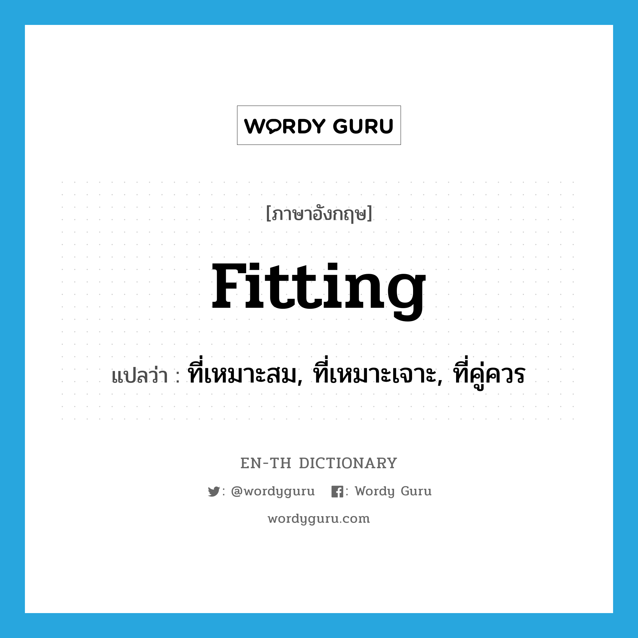 fitting แปลว่า?, คำศัพท์ภาษาอังกฤษ fitting แปลว่า ที่เหมาะสม, ที่เหมาะเจาะ, ที่คู่ควร ประเภท ADJ หมวด ADJ