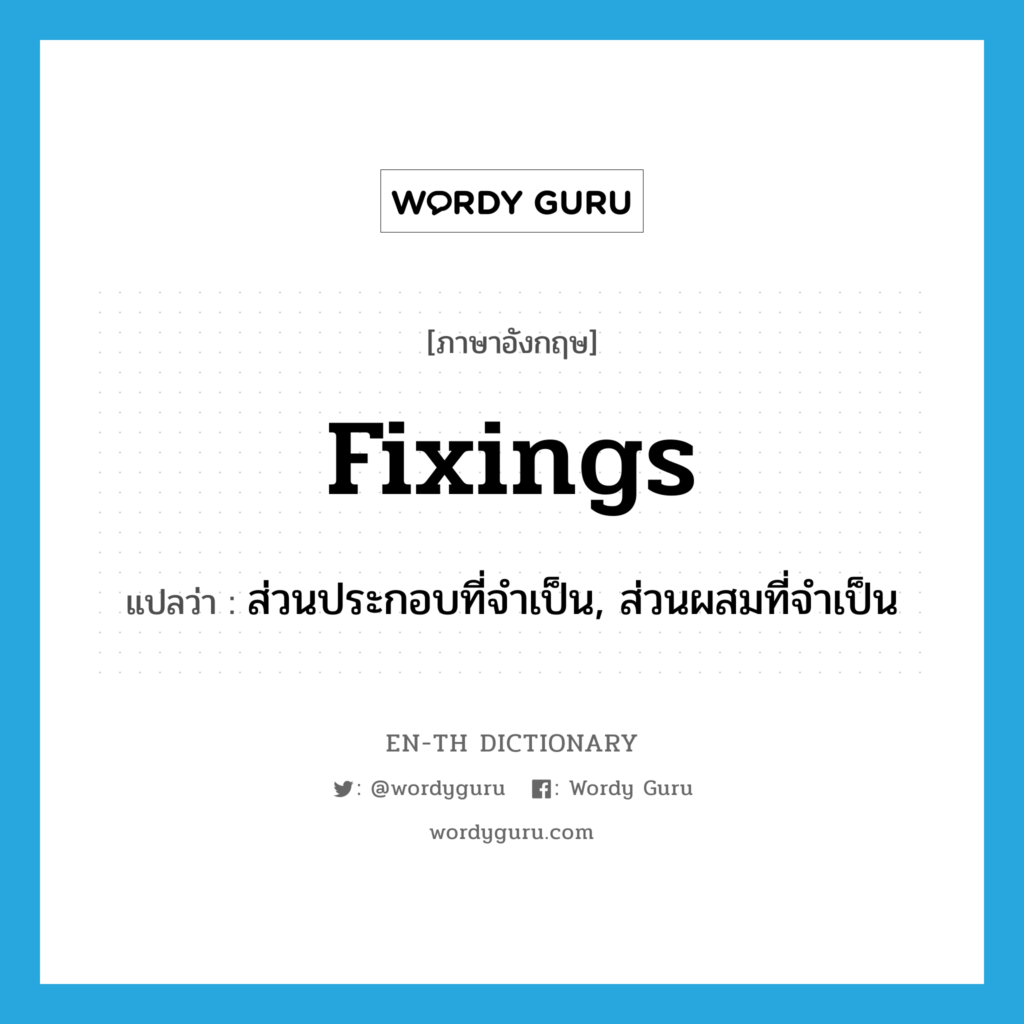 fixings แปลว่า?, คำศัพท์ภาษาอังกฤษ fixings แปลว่า ส่วนประกอบที่จำเป็น, ส่วนผสมที่จำเป็น ประเภท N หมวด N