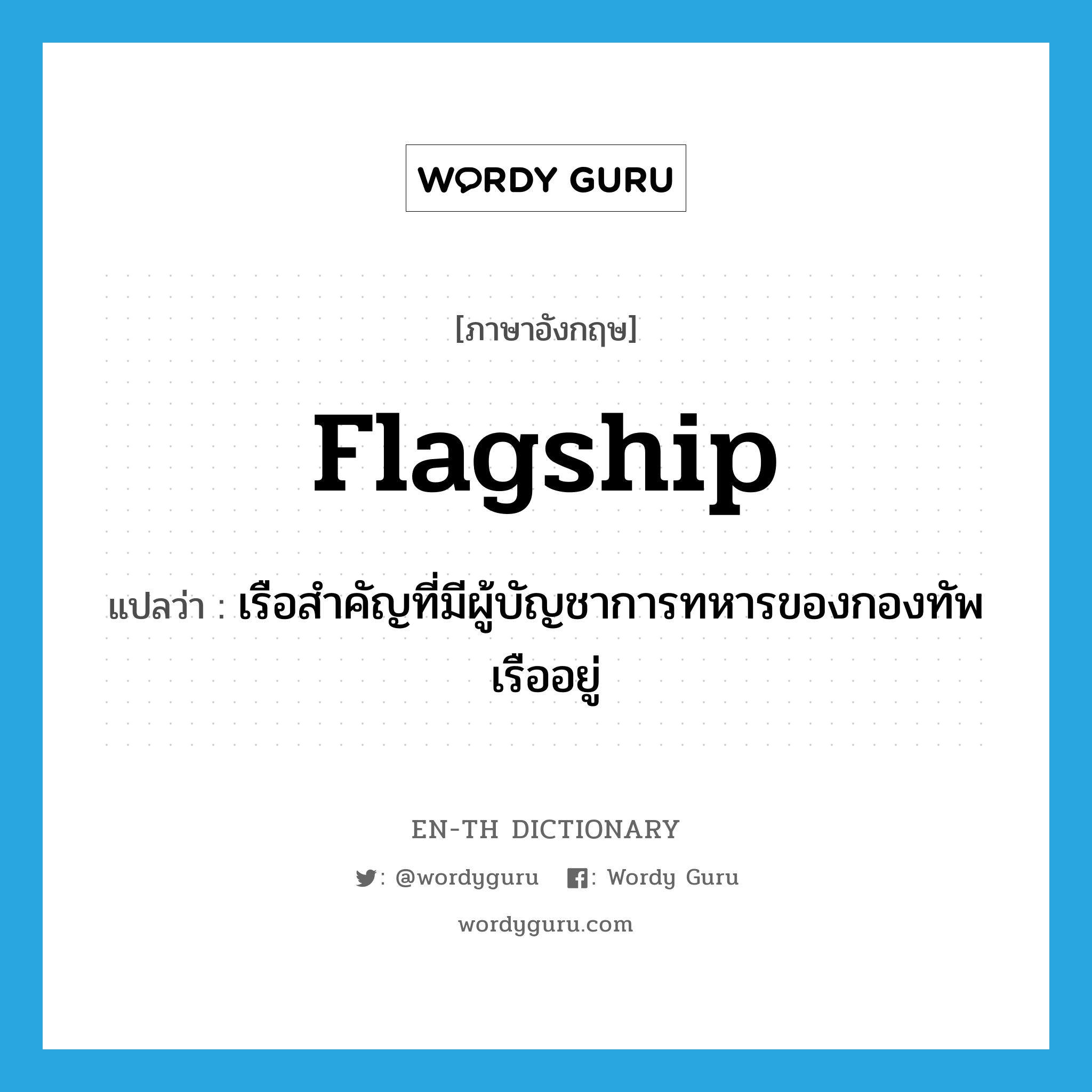 flagship แปลว่า?, คำศัพท์ภาษาอังกฤษ flagship แปลว่า เรือสำคัญที่มีผู้บัญชาการทหารของกองทัพเรืออยู่ ประเภท N หมวด N