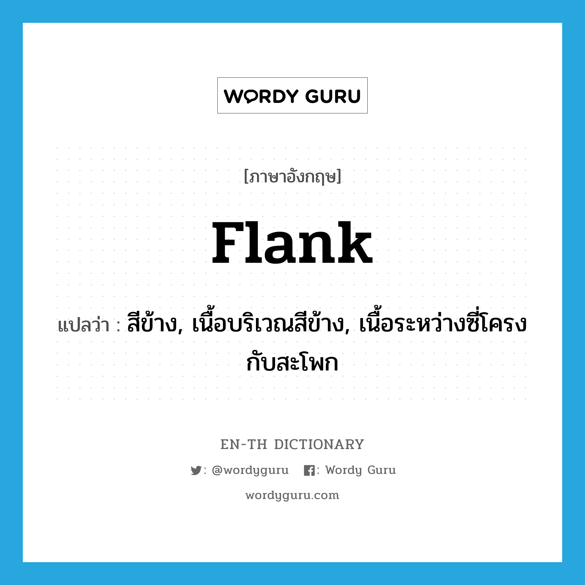 flank แปลว่า?, คำศัพท์ภาษาอังกฤษ flank แปลว่า สีข้าง, เนื้อบริเวณสีข้าง, เนื้อระหว่างซี่โครงกับสะโพก ประเภท N หมวด N