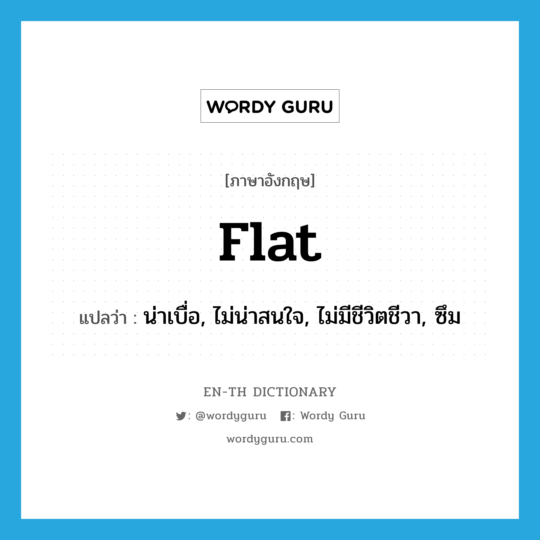 flat แปลว่า?, คำศัพท์ภาษาอังกฤษ flat แปลว่า น่าเบื่อ, ไม่น่าสนใจ, ไม่มีชีวิตชีวา, ซึม ประเภท ADJ หมวด ADJ