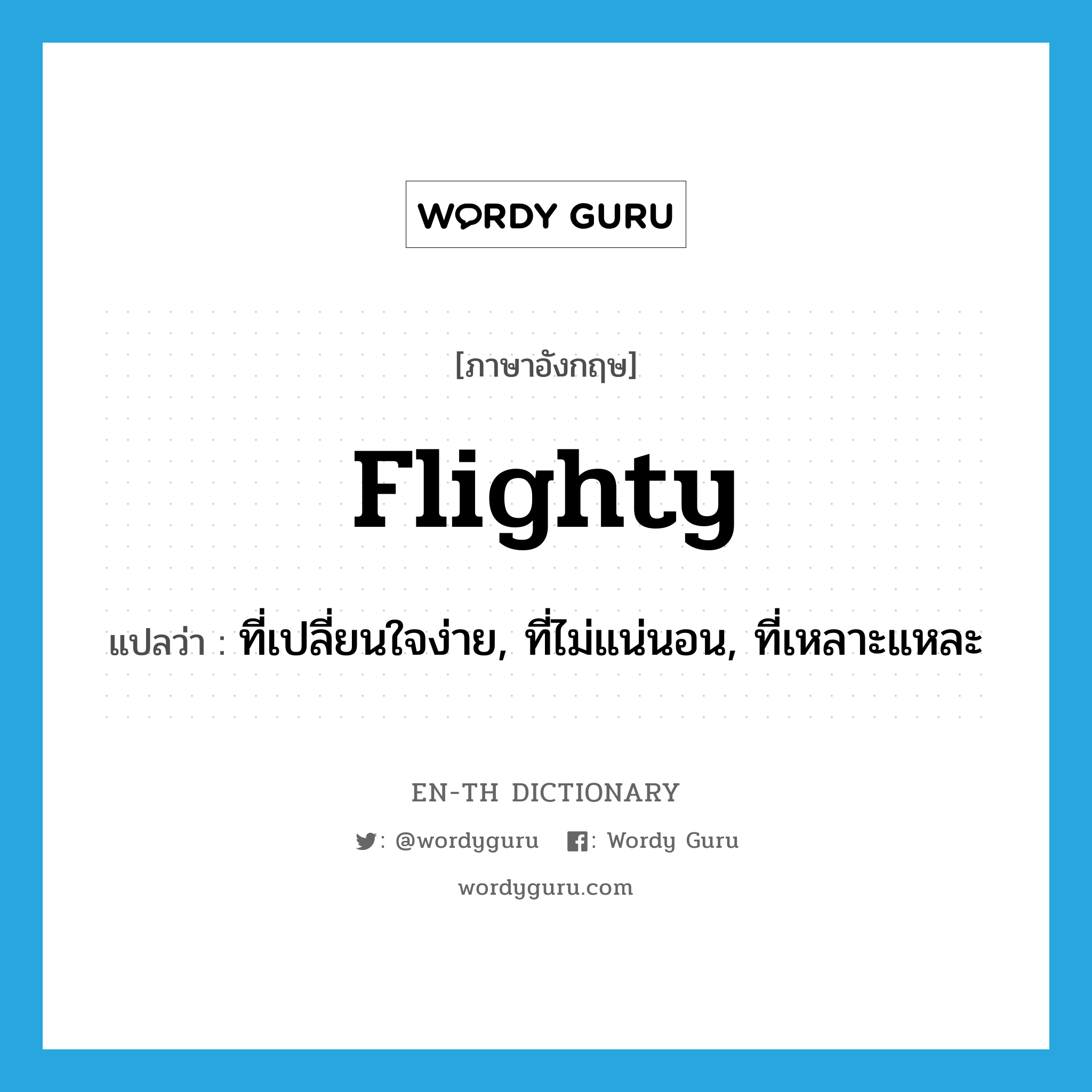 flighty แปลว่า?, คำศัพท์ภาษาอังกฤษ flighty แปลว่า ที่เปลี่ยนใจง่าย, ที่ไม่แน่นอน, ที่เหลาะแหละ ประเภท ADJ หมวด ADJ