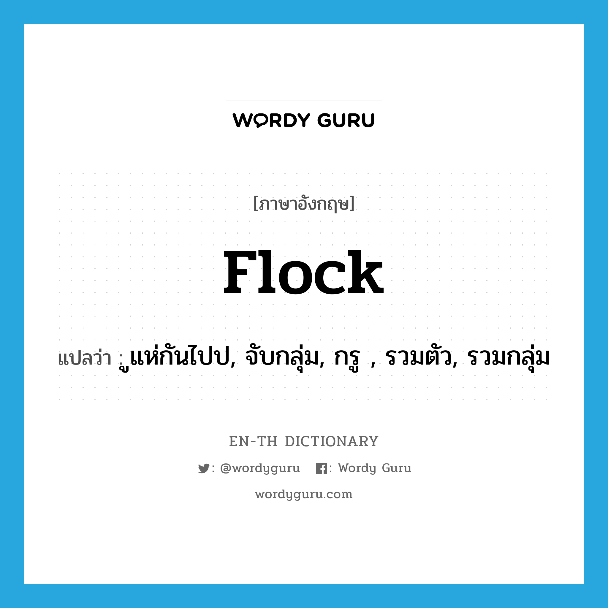 flock แปลว่า?, คำศัพท์ภาษาอังกฤษ flock แปลว่า ูแห่กันไปป, จับกลุ่ม, กรู , รวมตัว, รวมกลุ่ม ประเภท VI หมวด VI