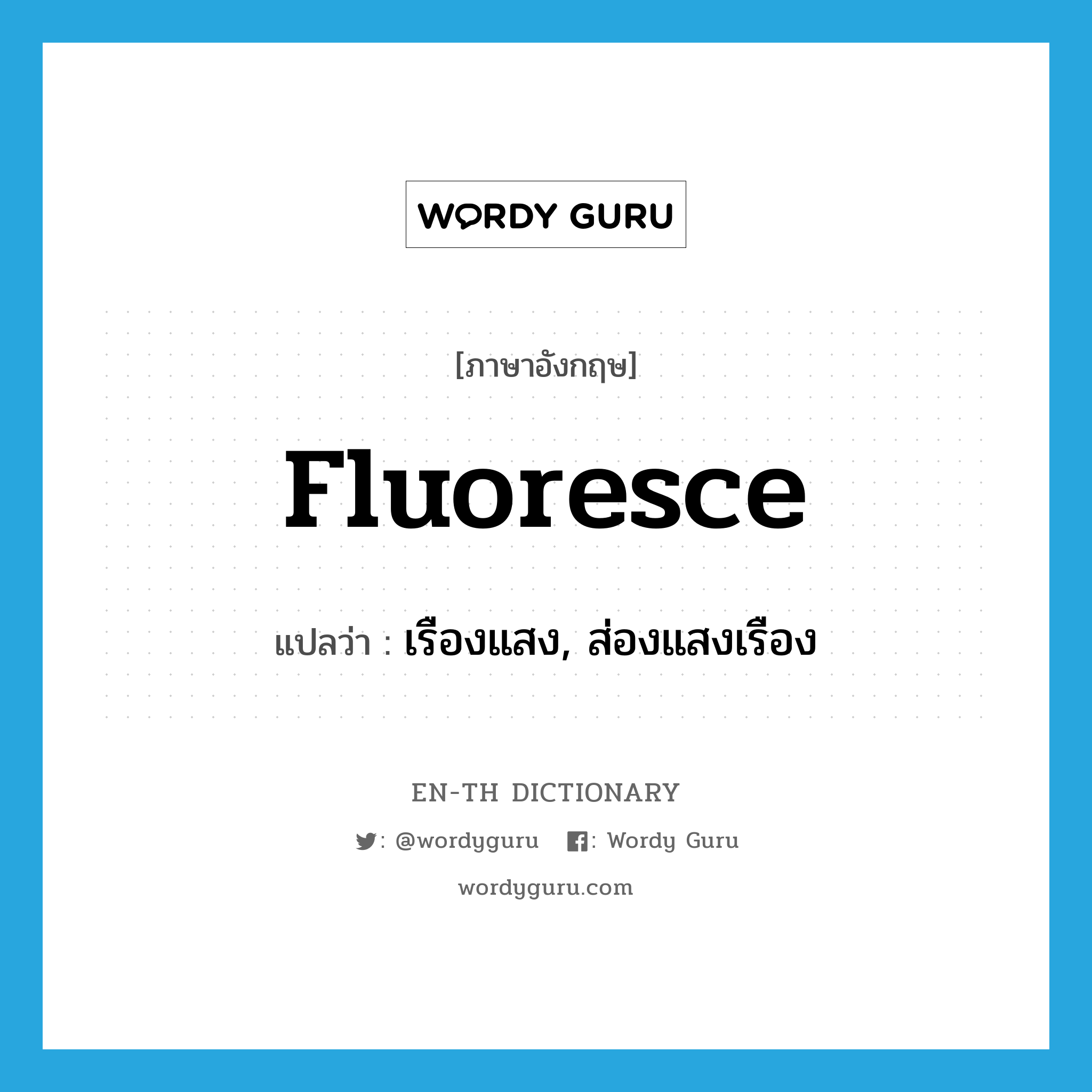 fluoresce แปลว่า?, คำศัพท์ภาษาอังกฤษ fluoresce แปลว่า เรืองแสง, ส่องแสงเรือง ประเภท VI หมวด VI