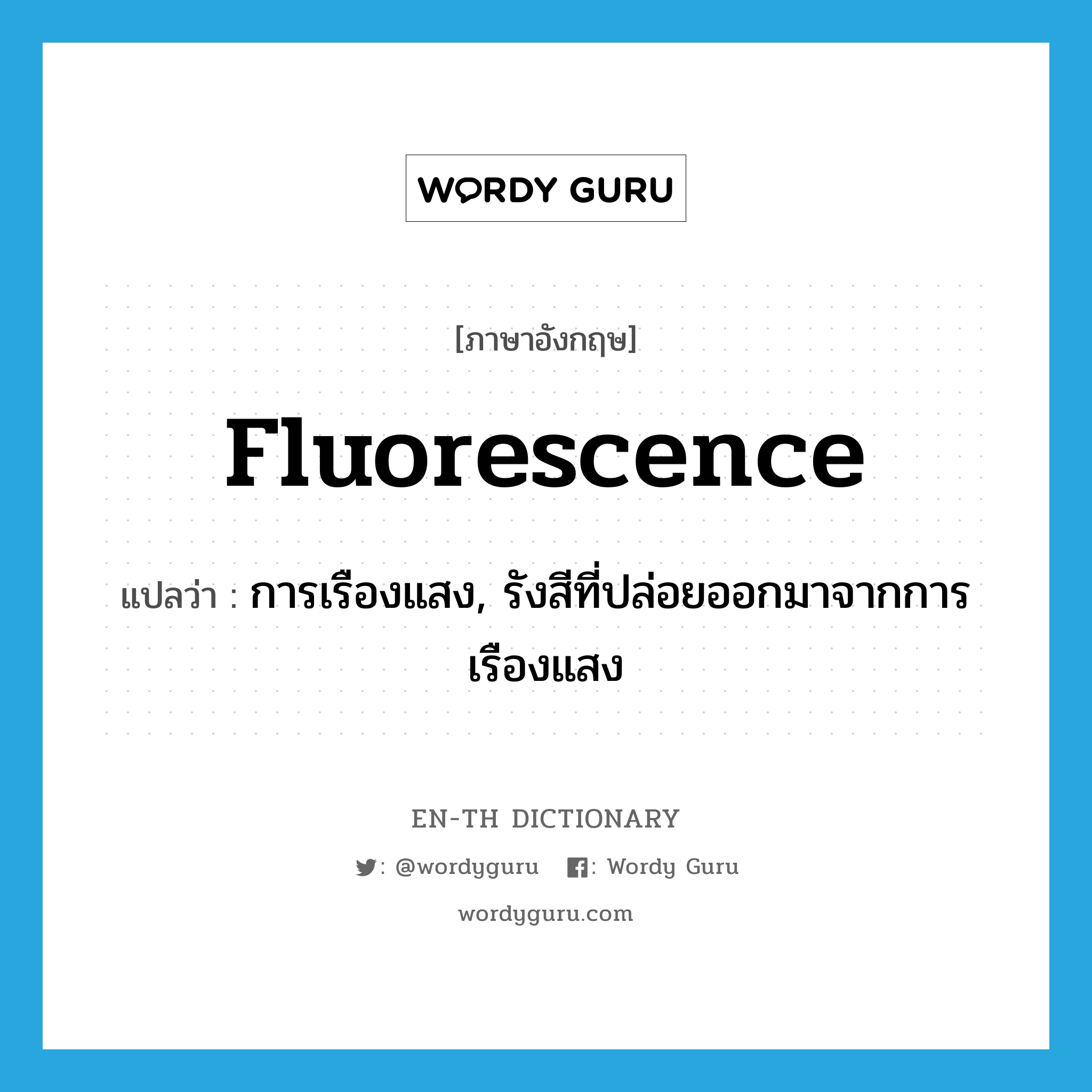 fluorescence แปลว่า?, คำศัพท์ภาษาอังกฤษ fluorescence แปลว่า การเรืองแสง, รังสีที่ปล่อยออกมาจากการเรืองแสง ประเภท N หมวด N