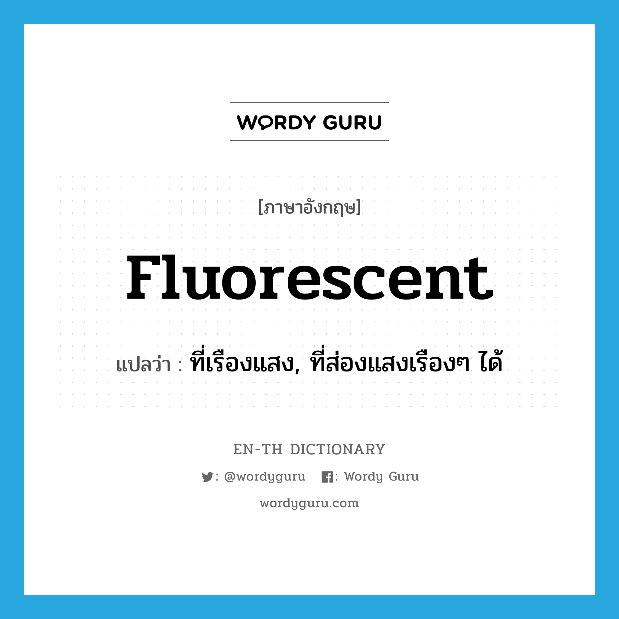 fluorescent แปลว่า?, คำศัพท์ภาษาอังกฤษ fluorescent แปลว่า ที่เรืองแสง, ที่ส่องแสงเรืองๆ ได้ ประเภท ADJ หมวด ADJ