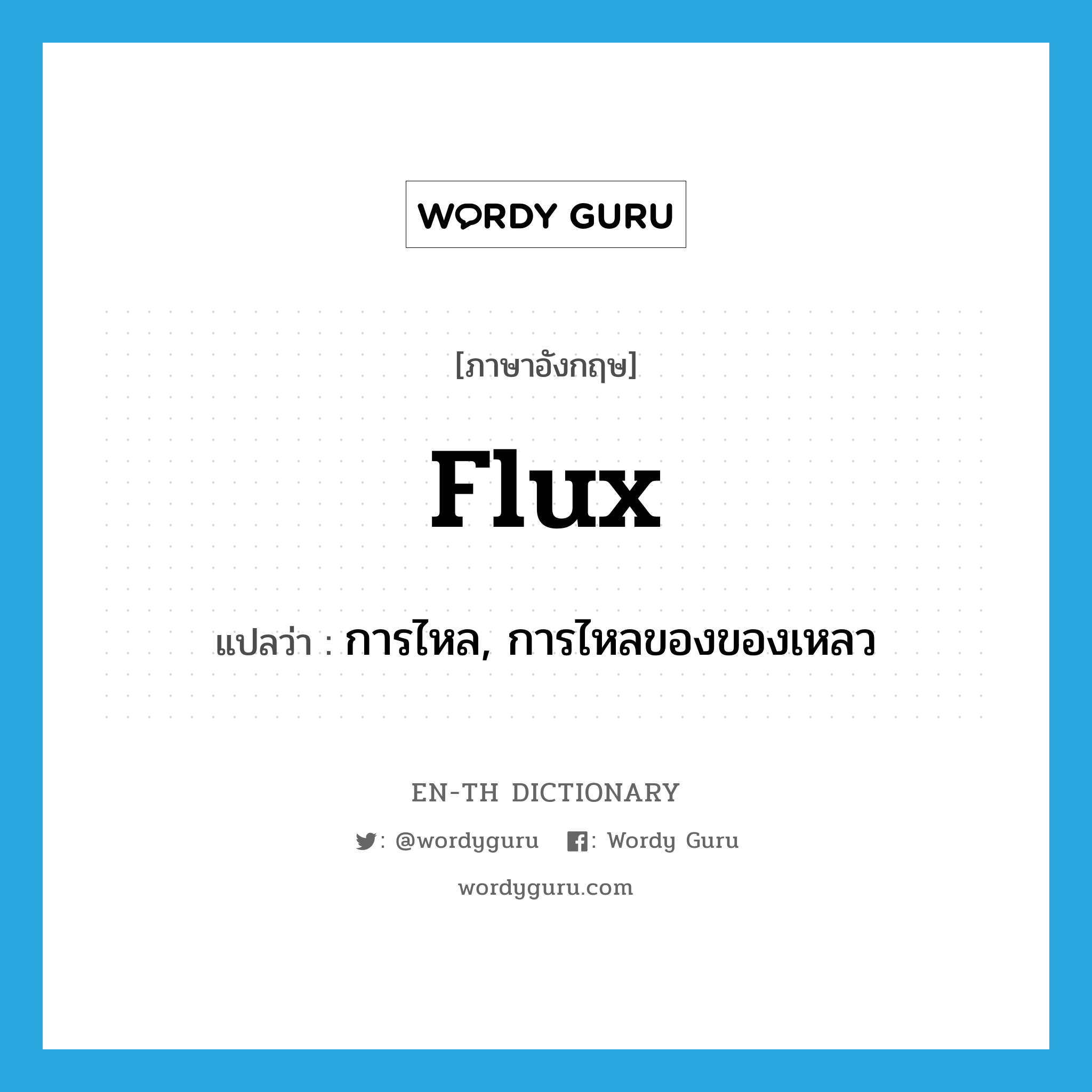 flux แปลว่า?, คำศัพท์ภาษาอังกฤษ flux แปลว่า การไหล, การไหลของของเหลว ประเภท N หมวด N