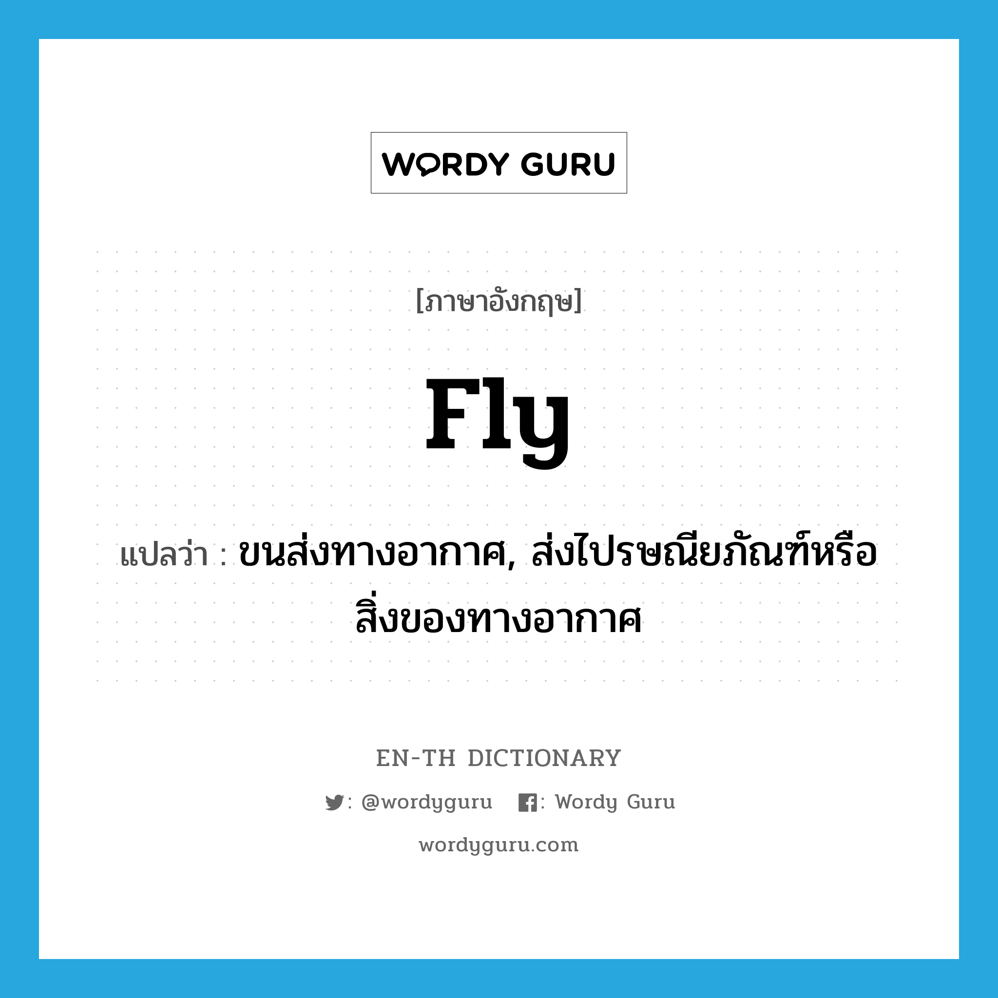 fly แปลว่า?, คำศัพท์ภาษาอังกฤษ fly แปลว่า ขนส่งทางอากาศ, ส่งไปรษณียภัณฑ์หรือสิ่งของทางอากาศ ประเภท VT หมวด VT