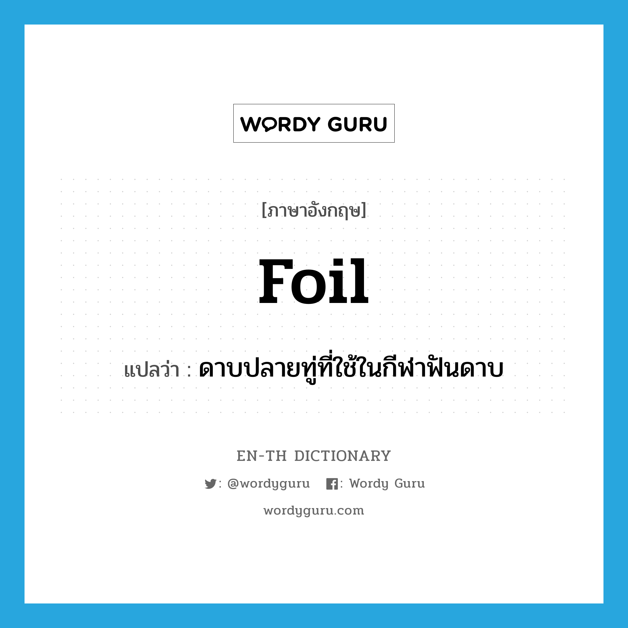 foil แปลว่า?, คำศัพท์ภาษาอังกฤษ foil แปลว่า ดาบปลายทู่ที่ใช้ในกีฬาฟันดาบ ประเภท N หมวด N