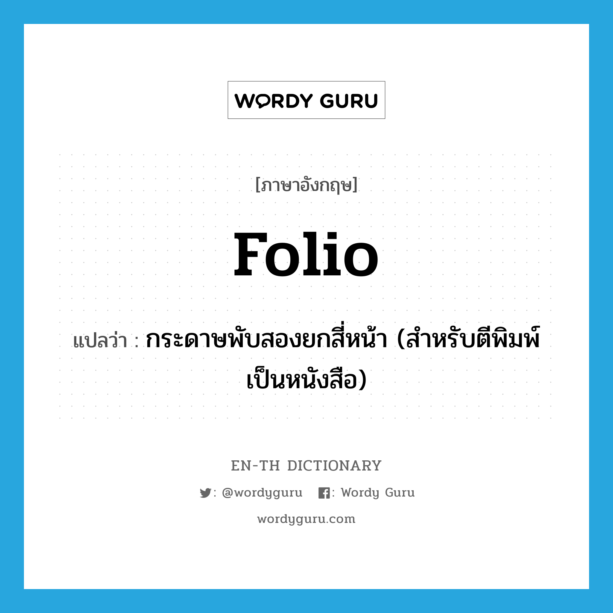 folio แปลว่า?, คำศัพท์ภาษาอังกฤษ folio แปลว่า กระดาษพับสองยกสี่หน้า (สำหรับตีพิมพ์เป็นหนังสือ) ประเภท N หมวด N