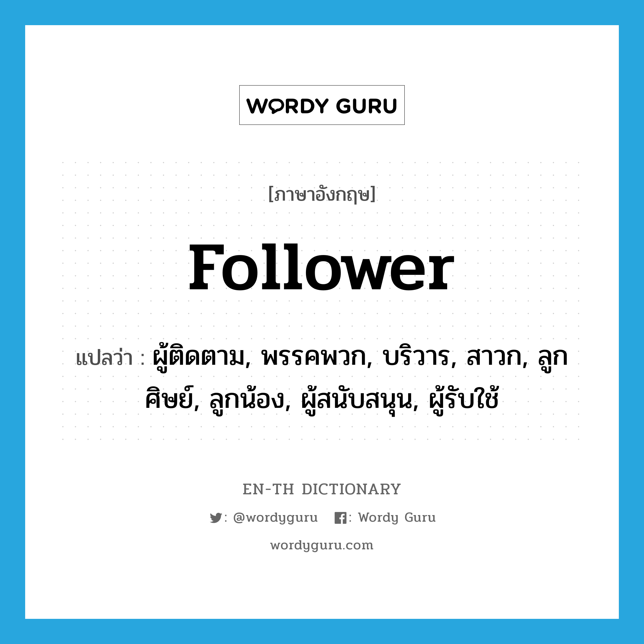 follower แปลว่า?, คำศัพท์ภาษาอังกฤษ follower แปลว่า ผู้ติดตาม, พรรคพวก, บริวาร, สาวก, ลูกศิษย์, ลูกน้อง, ผู้สนับสนุน, ผู้รับใช้ ประเภท N หมวด N