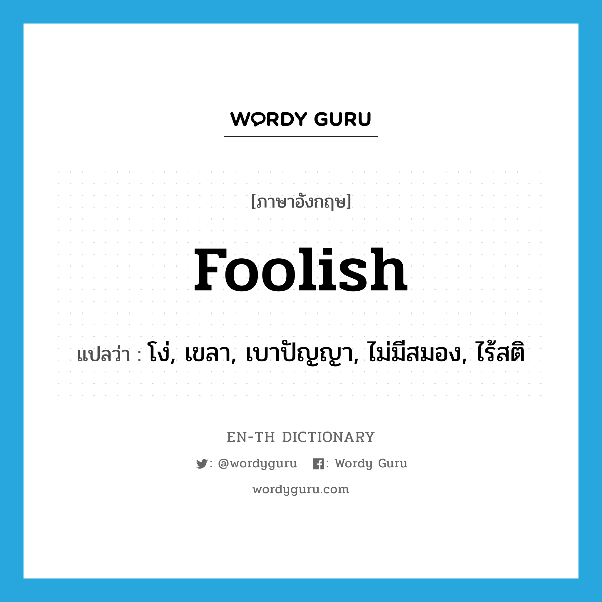 foolish แปลว่า?, คำศัพท์ภาษาอังกฤษ foolish แปลว่า โง่, เขลา, เบาปัญญา, ไม่มีสมอง, ไร้สติ ประเภท ADJ หมวด ADJ