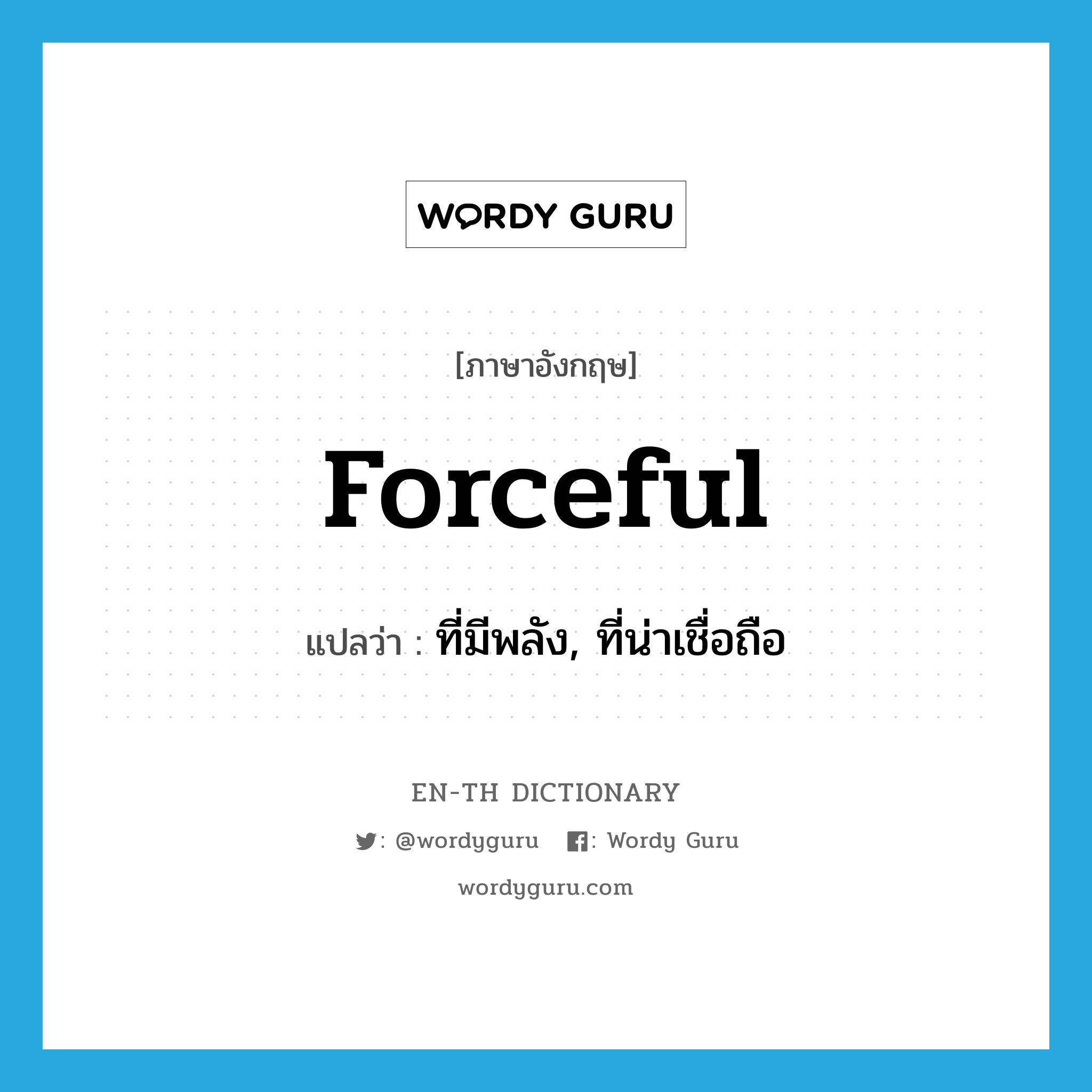 forceful แปลว่า?, คำศัพท์ภาษาอังกฤษ forceful แปลว่า ที่มีพลัง, ที่น่าเชื่อถือ ประเภท ADJ หมวด ADJ