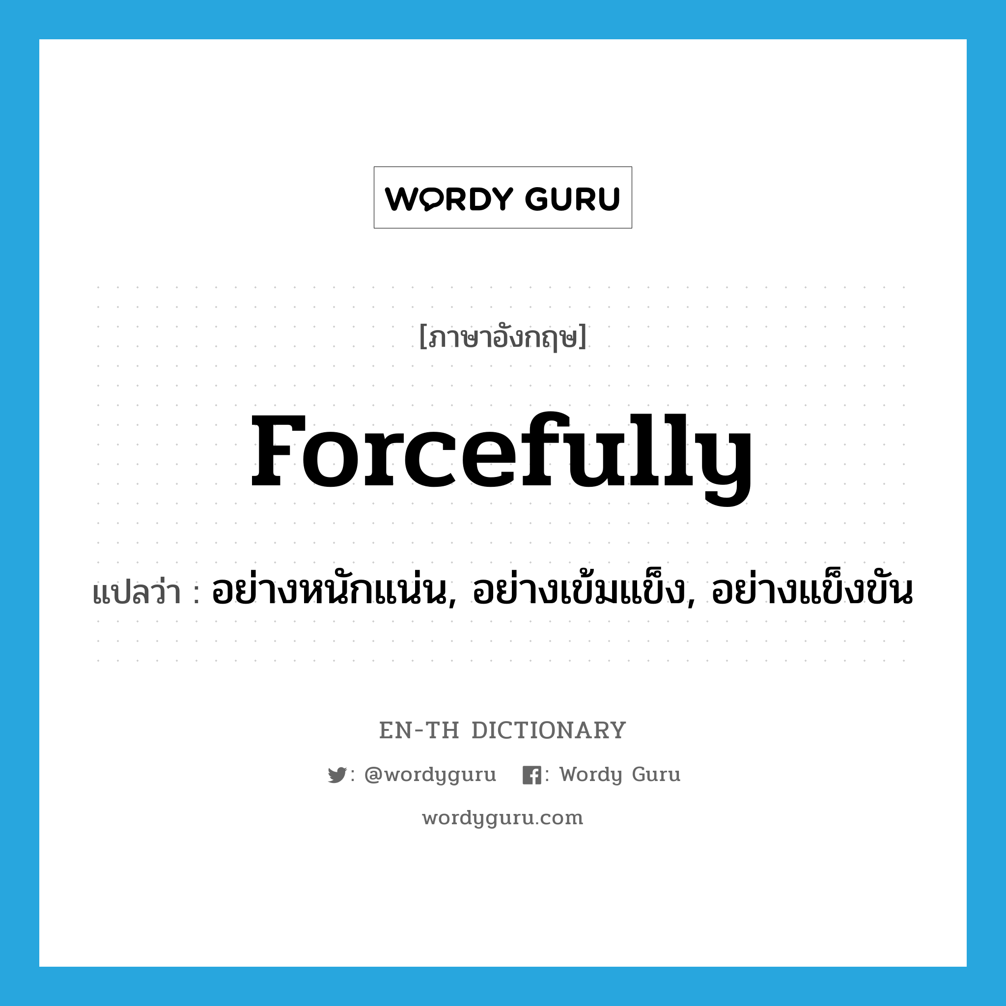 forcefully แปลว่า?, คำศัพท์ภาษาอังกฤษ forcefully แปลว่า อย่างหนักแน่น, อย่างเข้มแข็ง, อย่างแข็งขัน ประเภท ADV หมวด ADV