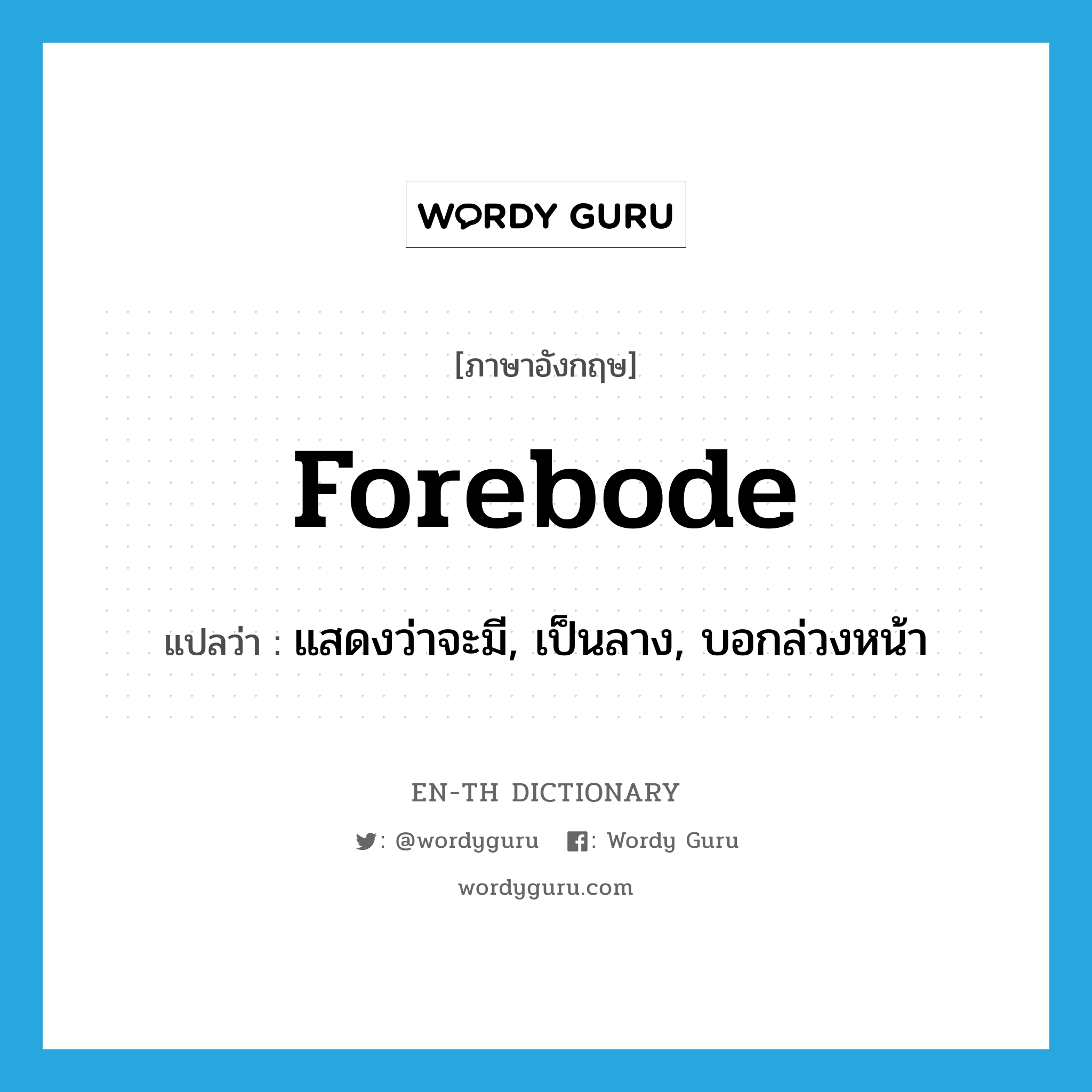 forebode แปลว่า?, คำศัพท์ภาษาอังกฤษ forebode แปลว่า แสดงว่าจะมี, เป็นลาง, บอกล่วงหน้า ประเภท VT หมวด VT