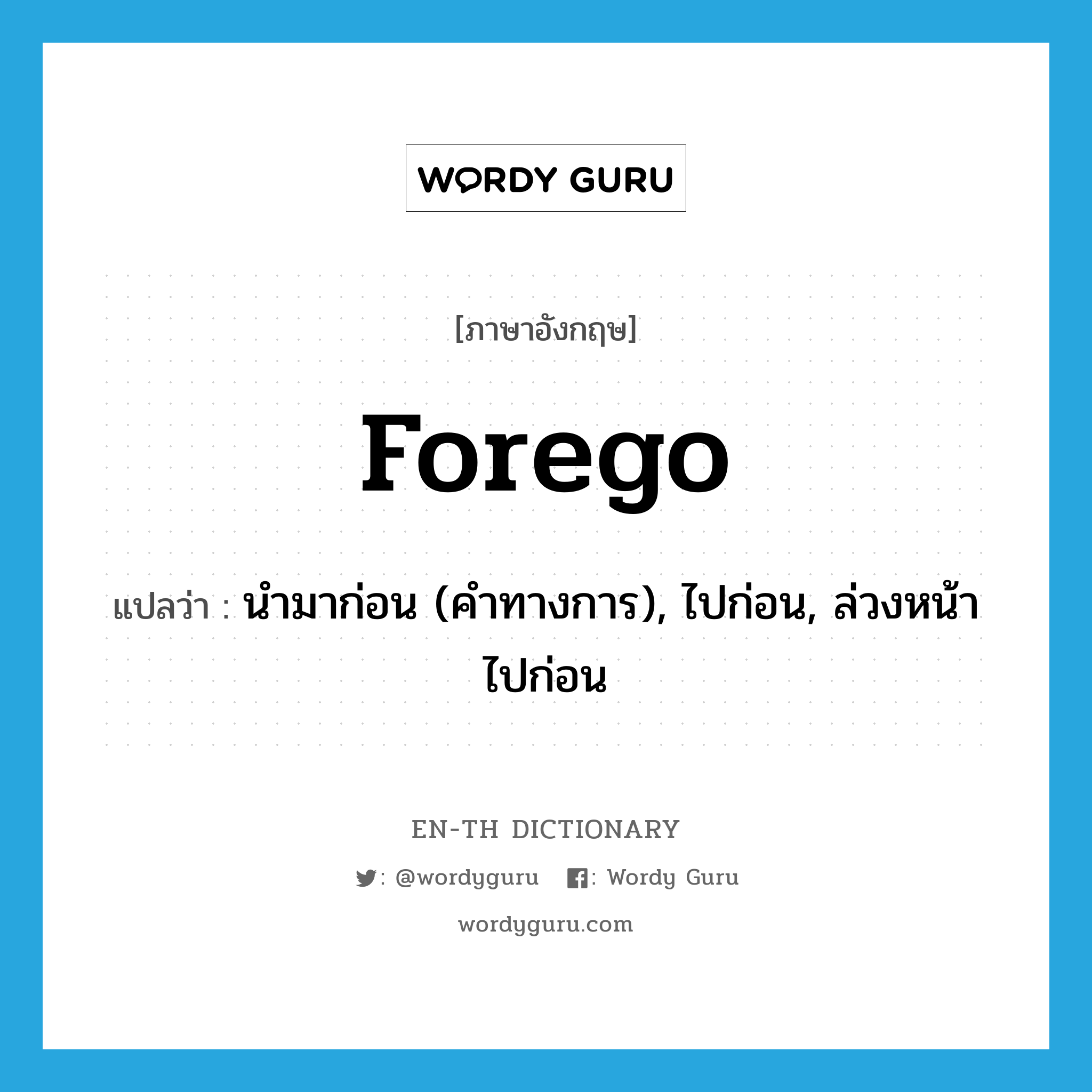 forego แปลว่า?, คำศัพท์ภาษาอังกฤษ forego แปลว่า นำมาก่อน (คำทางการ), ไปก่อน, ล่วงหน้าไปก่อน ประเภท VT หมวด VT