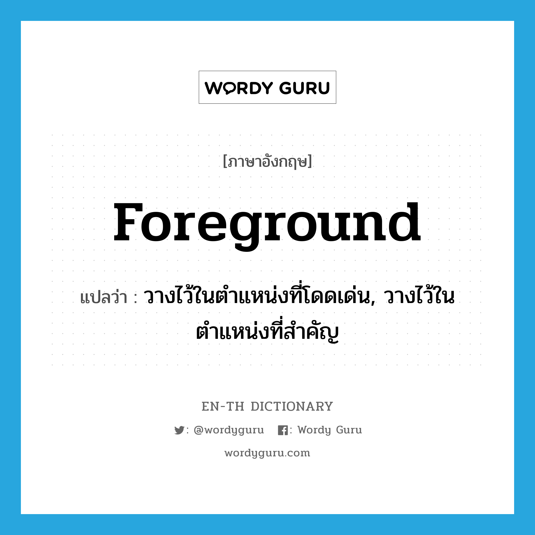 foreground แปลว่า?, คำศัพท์ภาษาอังกฤษ foreground แปลว่า วางไว้ในตำแหน่งที่โดดเด่น, วางไว้ในตำแหน่งที่สำคัญ ประเภท VT หมวด VT