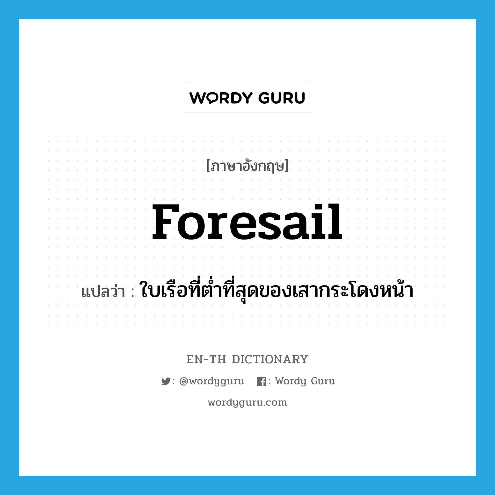 foresail แปลว่า?, คำศัพท์ภาษาอังกฤษ foresail แปลว่า ใบเรือที่ต่ำที่สุดของเสากระโดงหน้า ประเภท N หมวด N