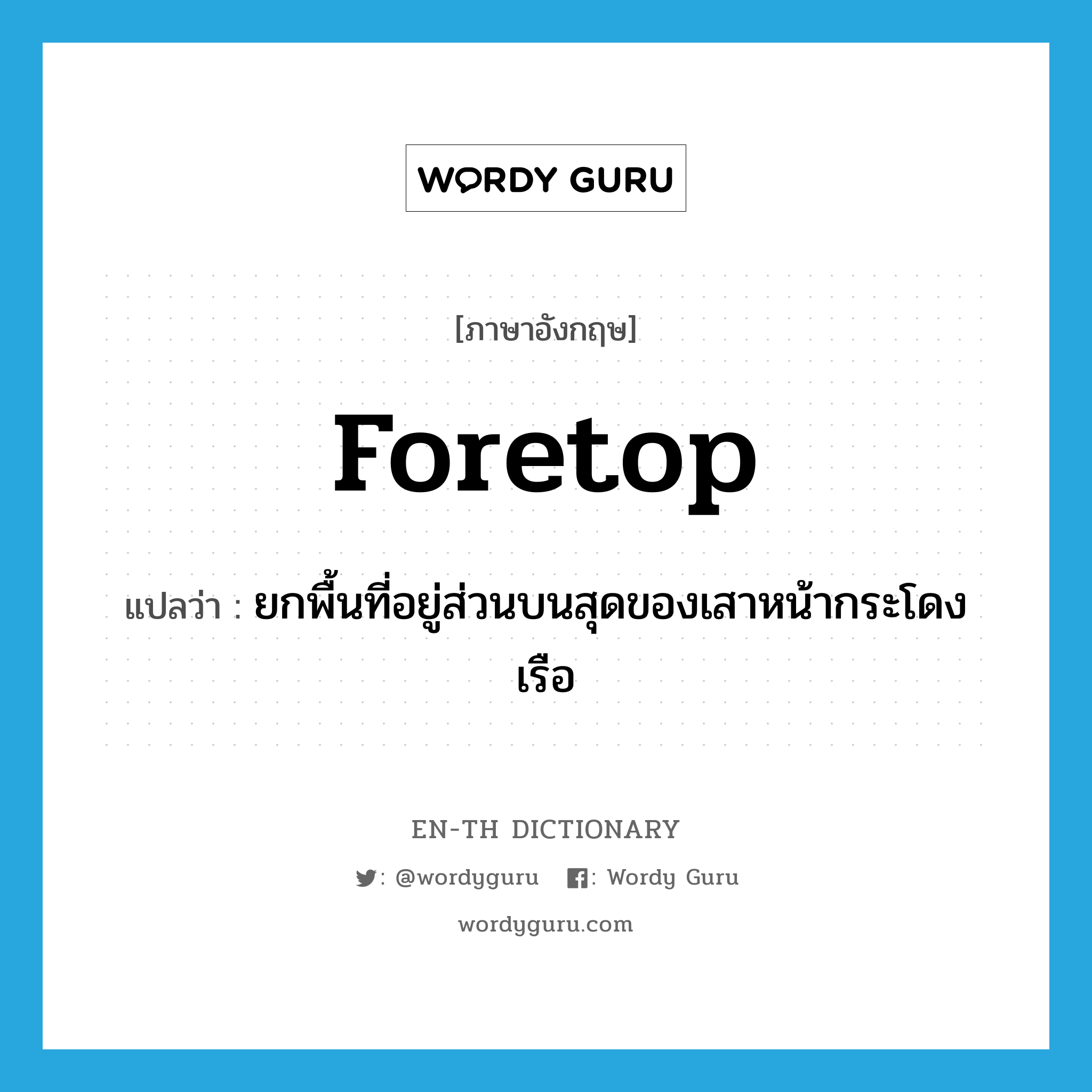 foretop แปลว่า?, คำศัพท์ภาษาอังกฤษ foretop แปลว่า ยกพื้นที่อยู่ส่วนบนสุดของเสาหน้ากระโดงเรือ ประเภท N หมวด N