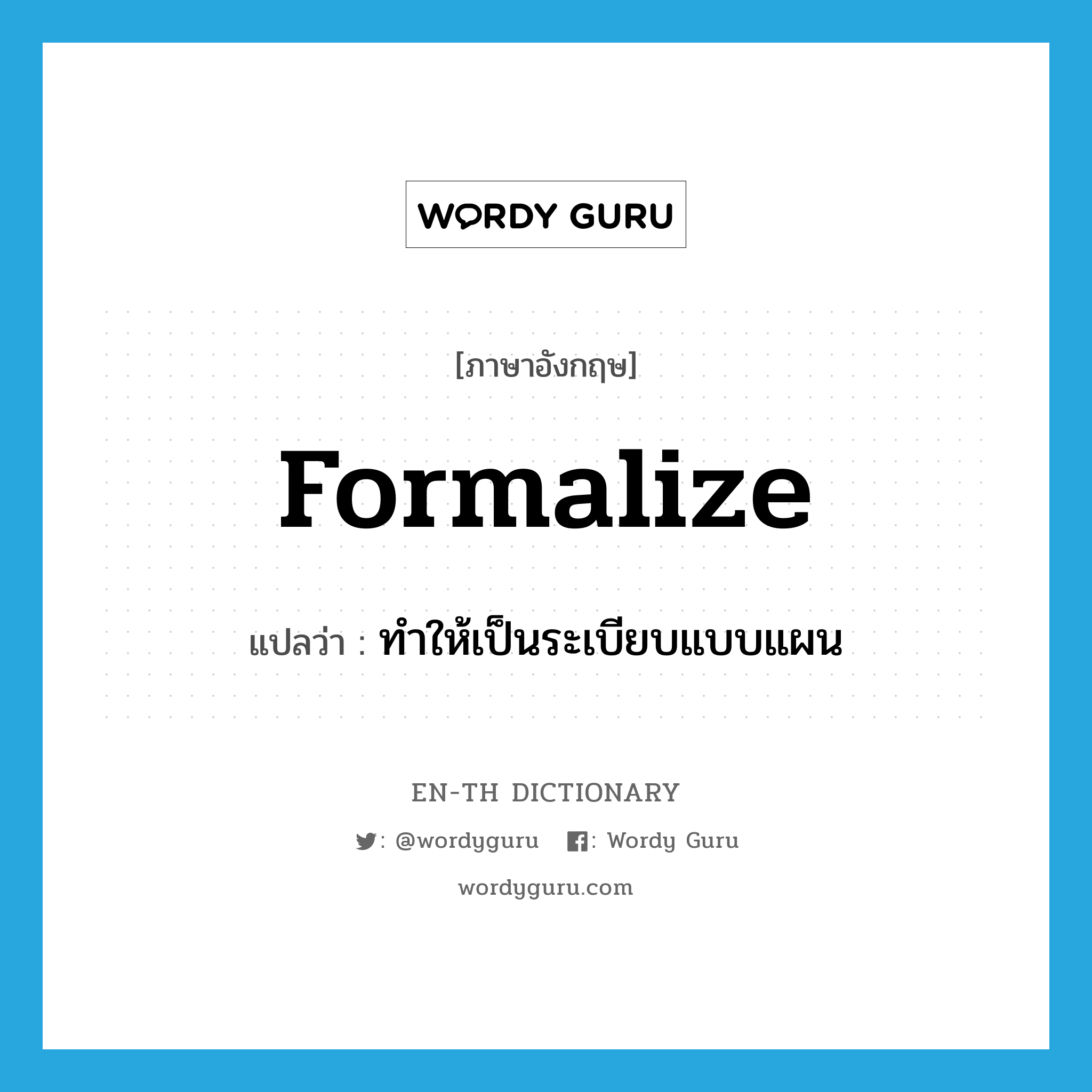 formalize แปลว่า?, คำศัพท์ภาษาอังกฤษ formalize แปลว่า ทำให้เป็นระเบียบแบบแผน ประเภท VI หมวด VI