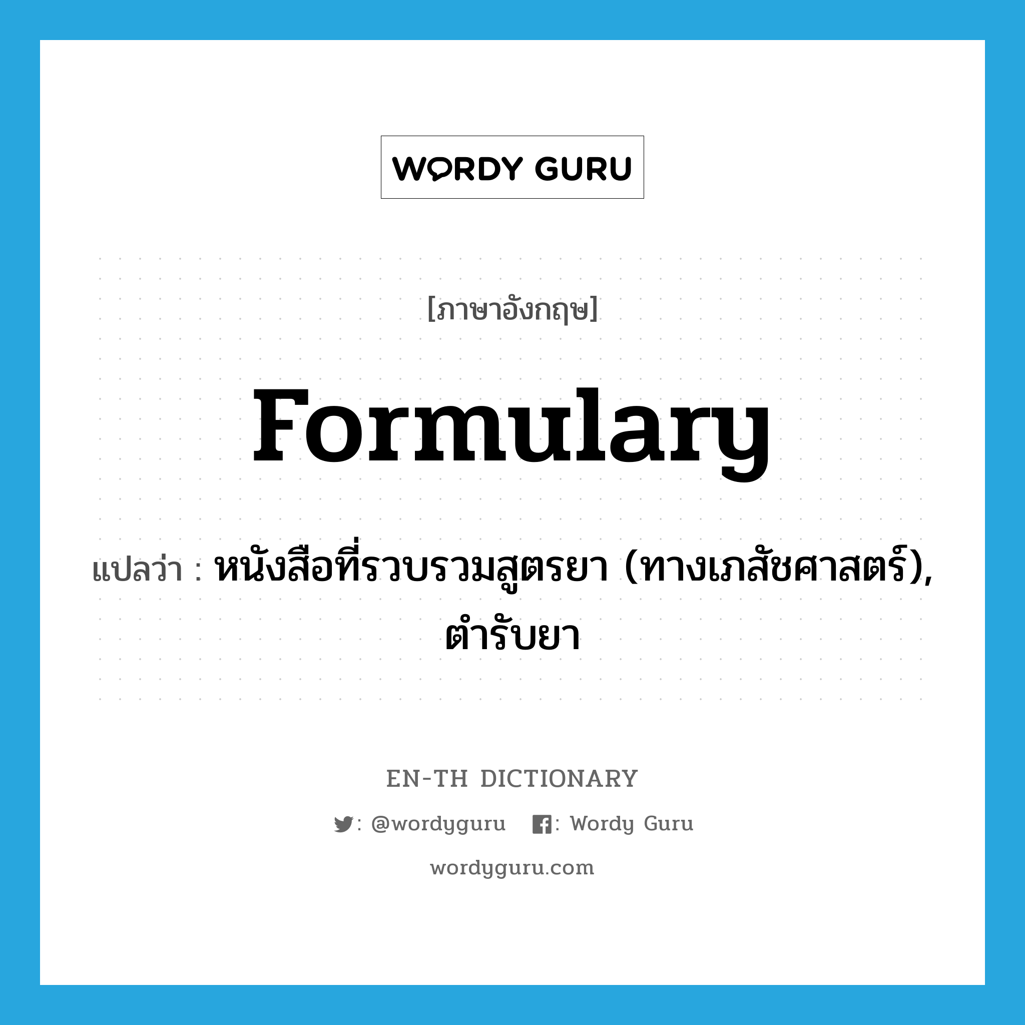 formulary แปลว่า?, คำศัพท์ภาษาอังกฤษ formulary แปลว่า หนังสือที่รวบรวมสูตรยา (ทางเภสัชศาสตร์), ตำรับยา ประเภท N หมวด N