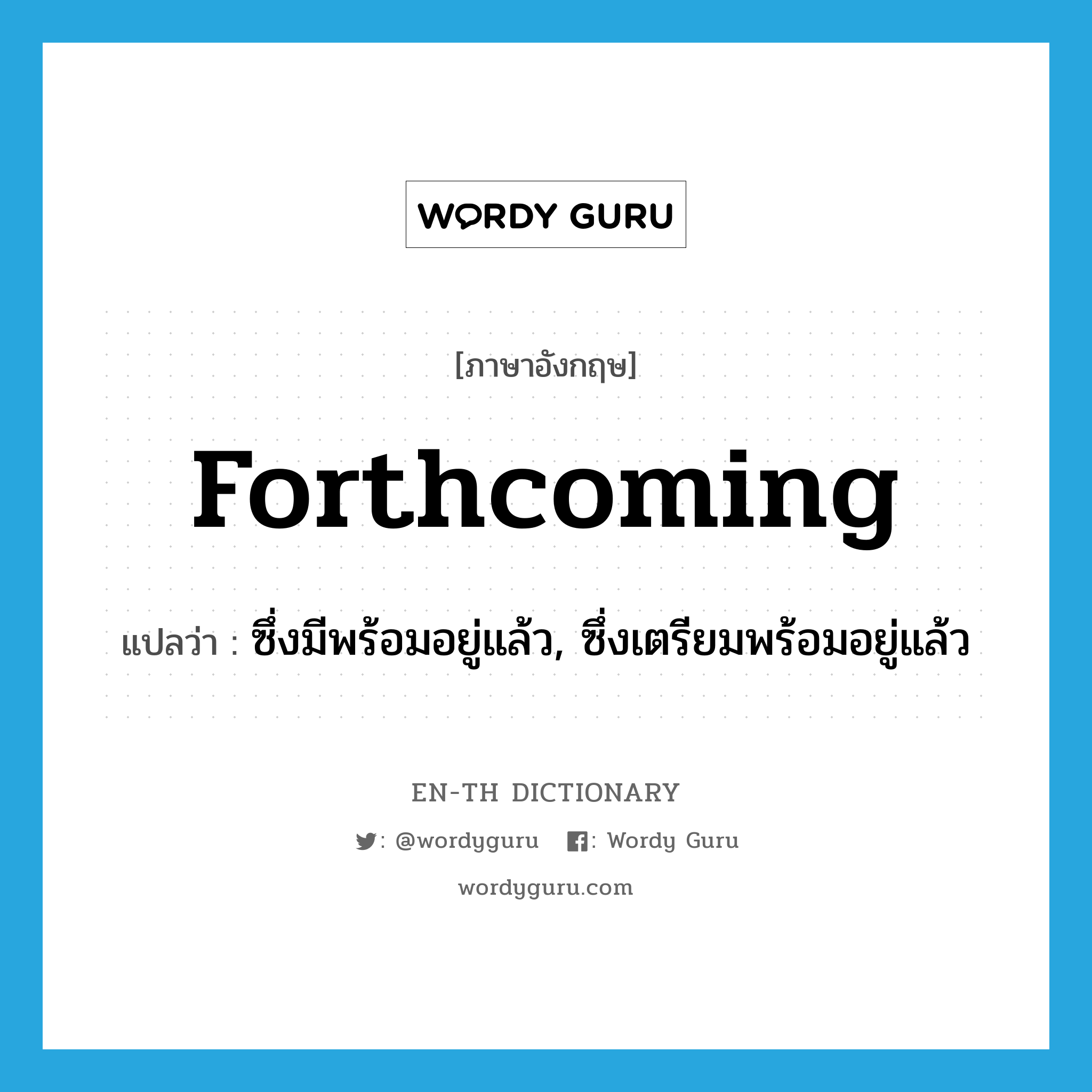 forthcoming แปลว่า?, คำศัพท์ภาษาอังกฤษ forthcoming แปลว่า ซึ่งมีพร้อมอยู่แล้ว, ซึ่งเตรียมพร้อมอยู่แล้ว ประเภท ADJ หมวด ADJ