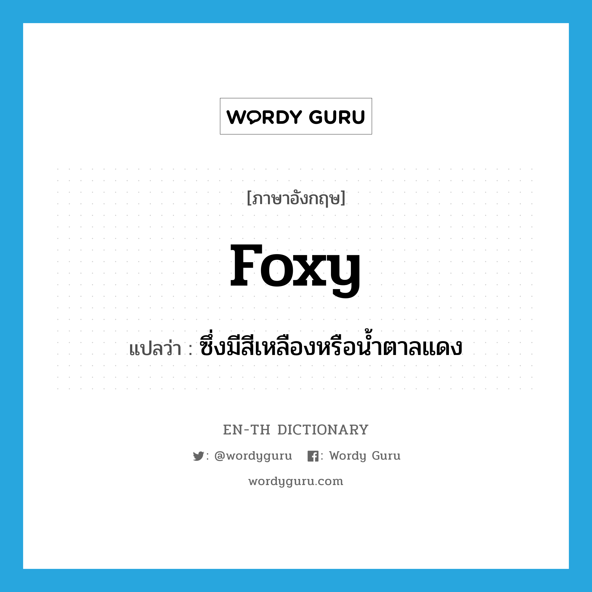 foxy แปลว่า?, คำศัพท์ภาษาอังกฤษ foxy แปลว่า ซึ่งมีสีเหลืองหรือน้ำตาลแดง ประเภท ADJ หมวด ADJ