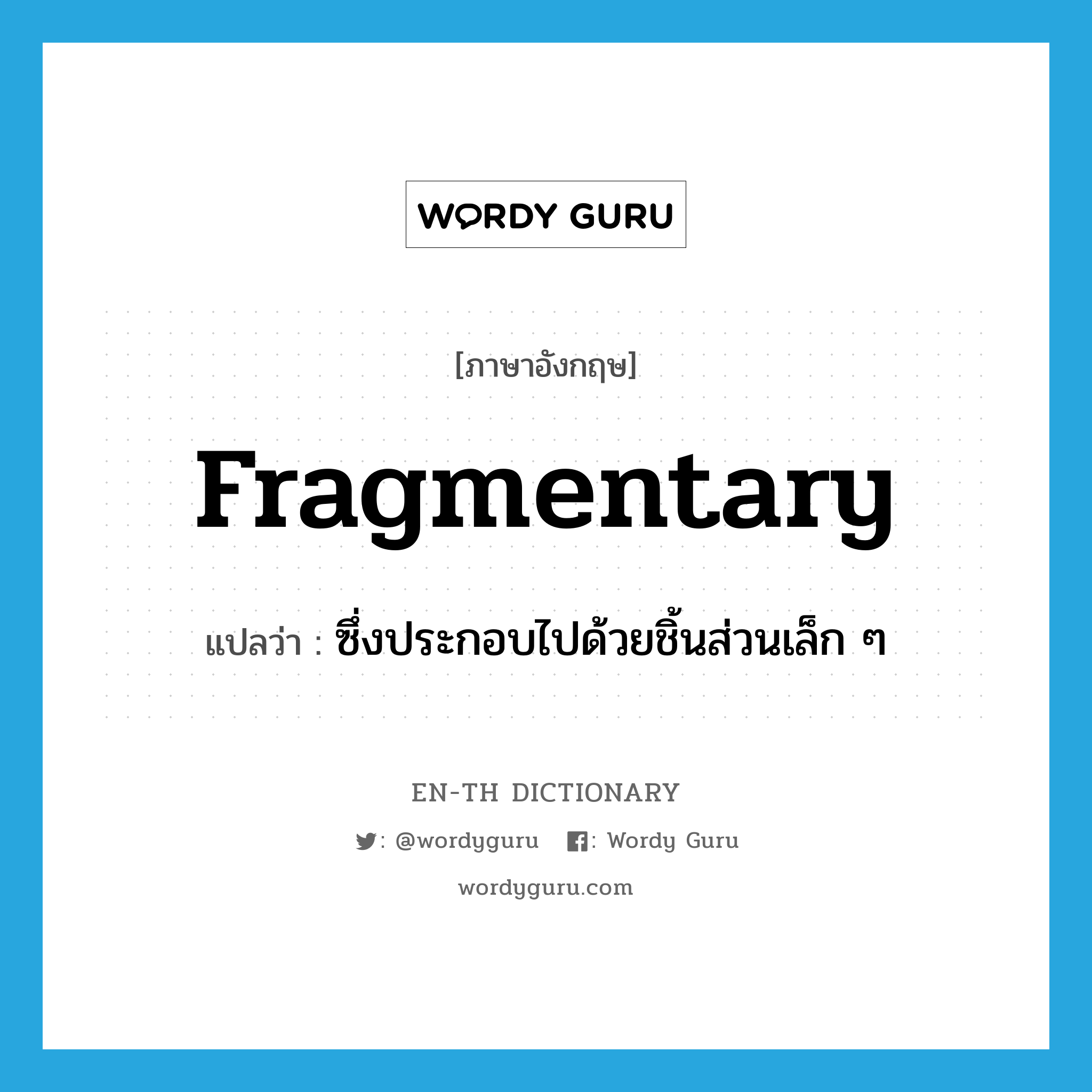 fragmentary แปลว่า?, คำศัพท์ภาษาอังกฤษ fragmentary แปลว่า ซึ่งประกอบไปด้วยชิ้นส่วนเล็ก ๆ ประเภท ADJ หมวด ADJ