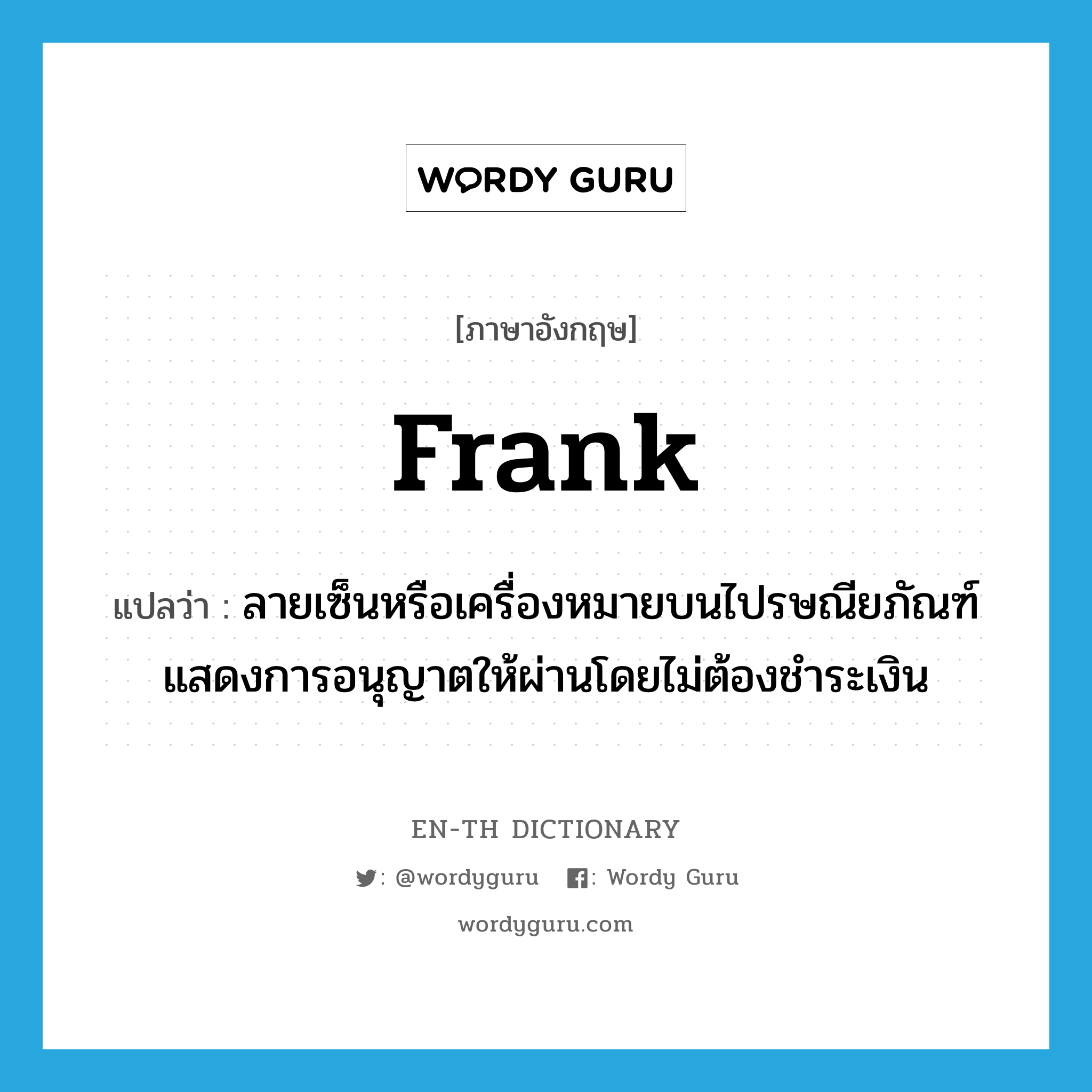 frank แปลว่า?, คำศัพท์ภาษาอังกฤษ frank แปลว่า ลายเซ็นหรือเครื่องหมายบนไปรษณียภัณฑ์ แสดงการอนุญาตให้ผ่านโดยไม่ต้องชำระเงิน ประเภท N หมวด N