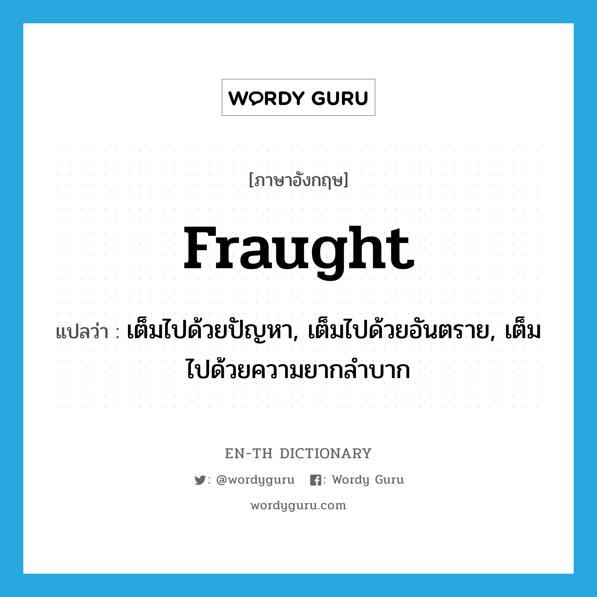 fraught แปลว่า?, คำศัพท์ภาษาอังกฤษ fraught แปลว่า เต็มไปด้วยปัญหา, เต็มไปด้วยอันตราย, เต็มไปด้วยความยากลำบาก ประเภท ADJ หมวด ADJ