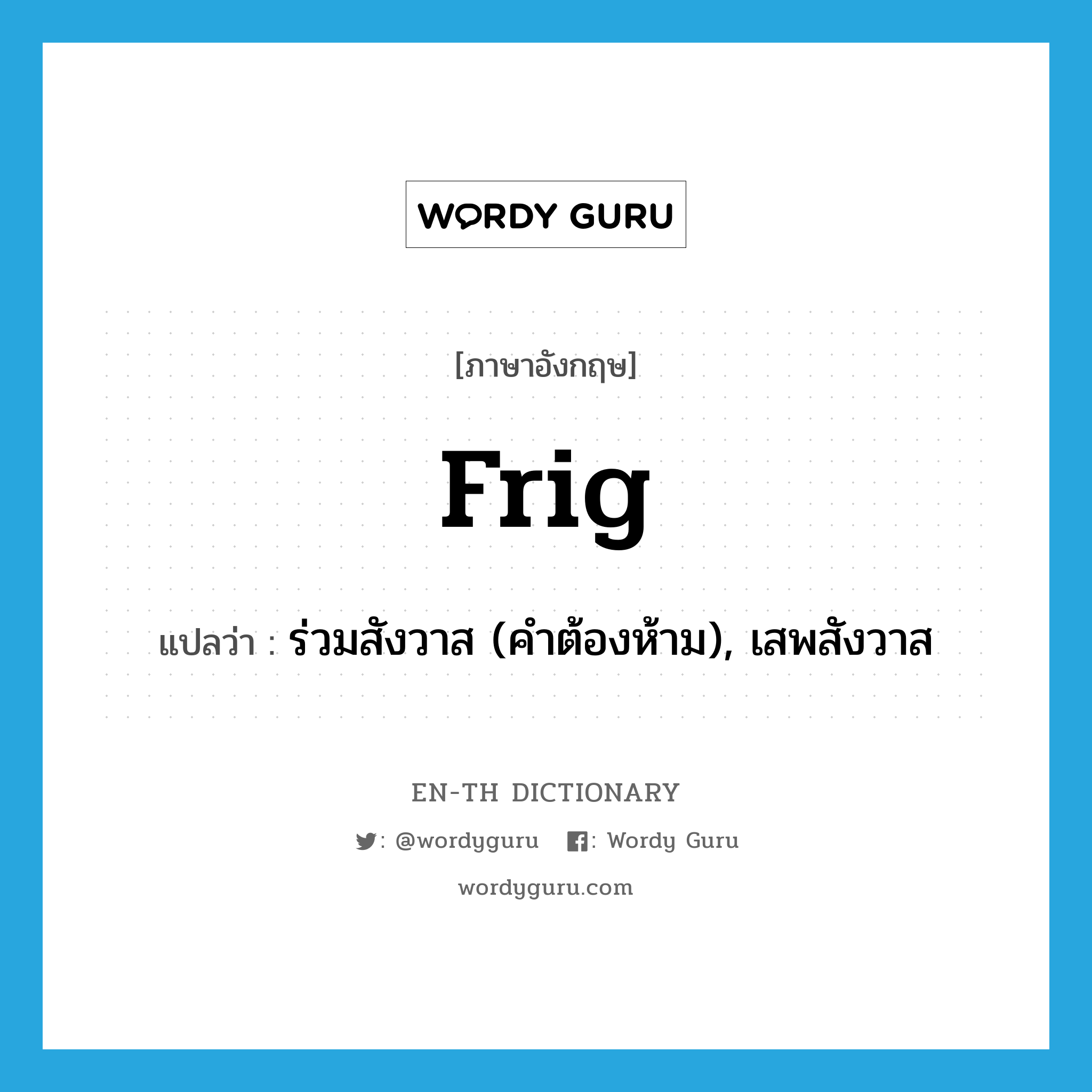 frig! แปลว่า?, คำศัพท์ภาษาอังกฤษ frig แปลว่า ร่วมสังวาส (คำต้องห้าม), เสพสังวาส ประเภท VI หมวด VI