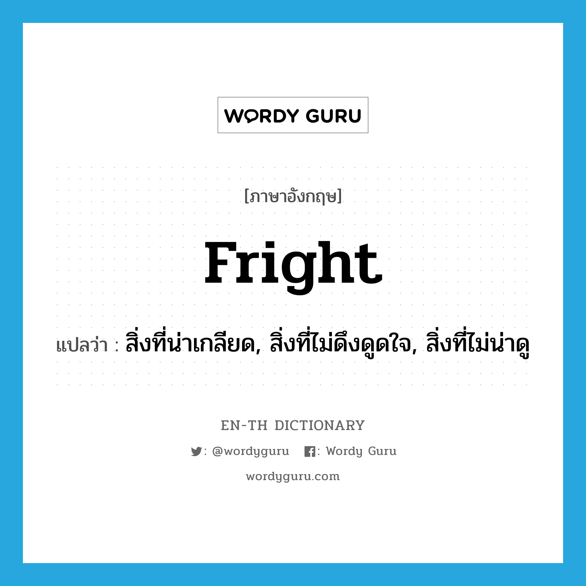 fright แปลว่า?, คำศัพท์ภาษาอังกฤษ fright แปลว่า สิ่งที่น่าเกลียด, สิ่งที่ไม่ดึงดูดใจ, สิ่งที่ไม่น่าดู ประเภท N หมวด N