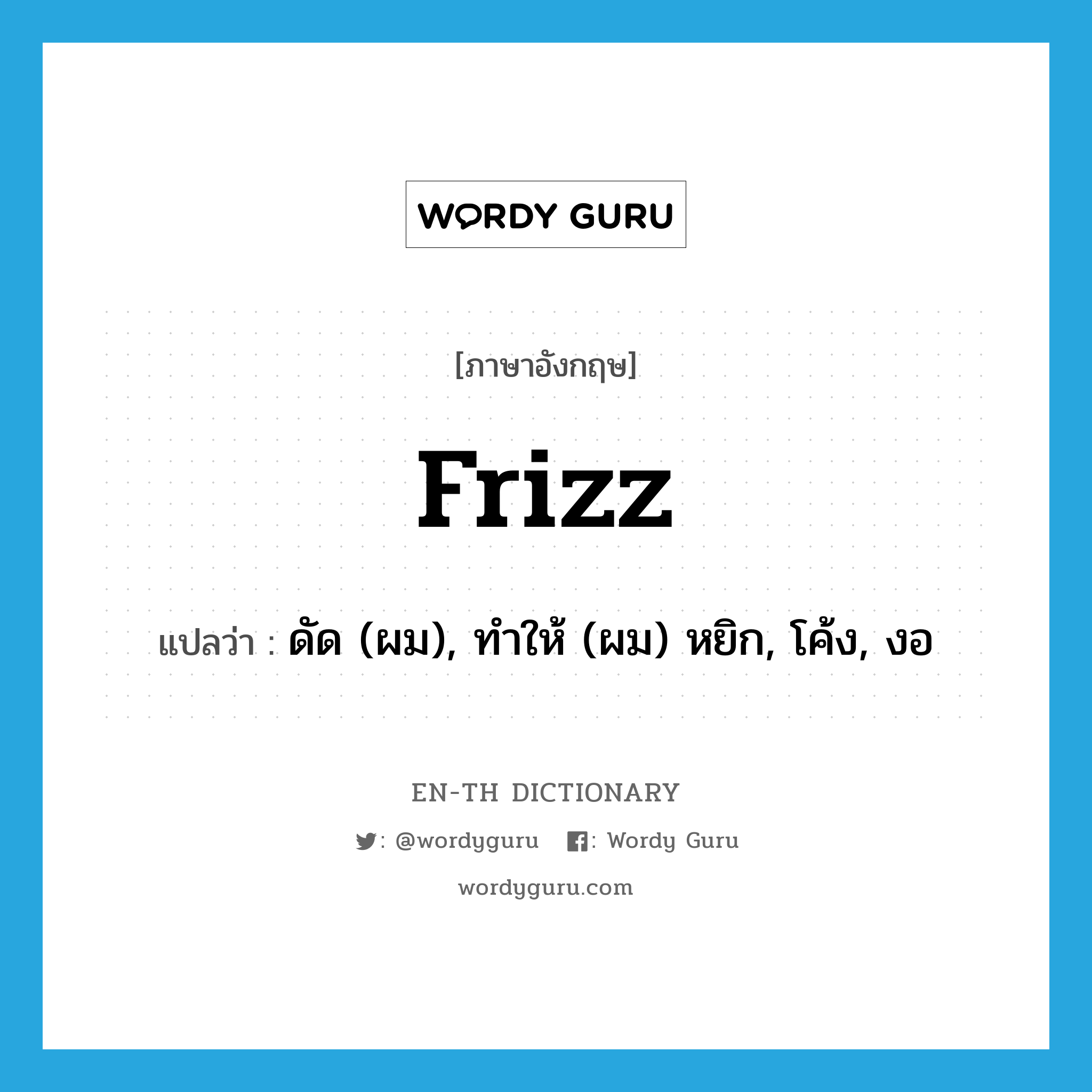 frizz แปลว่า?, คำศัพท์ภาษาอังกฤษ frizz แปลว่า ดัด (ผม), ทำให้ (ผม) หยิก, โค้ง, งอ ประเภท VT หมวด VT