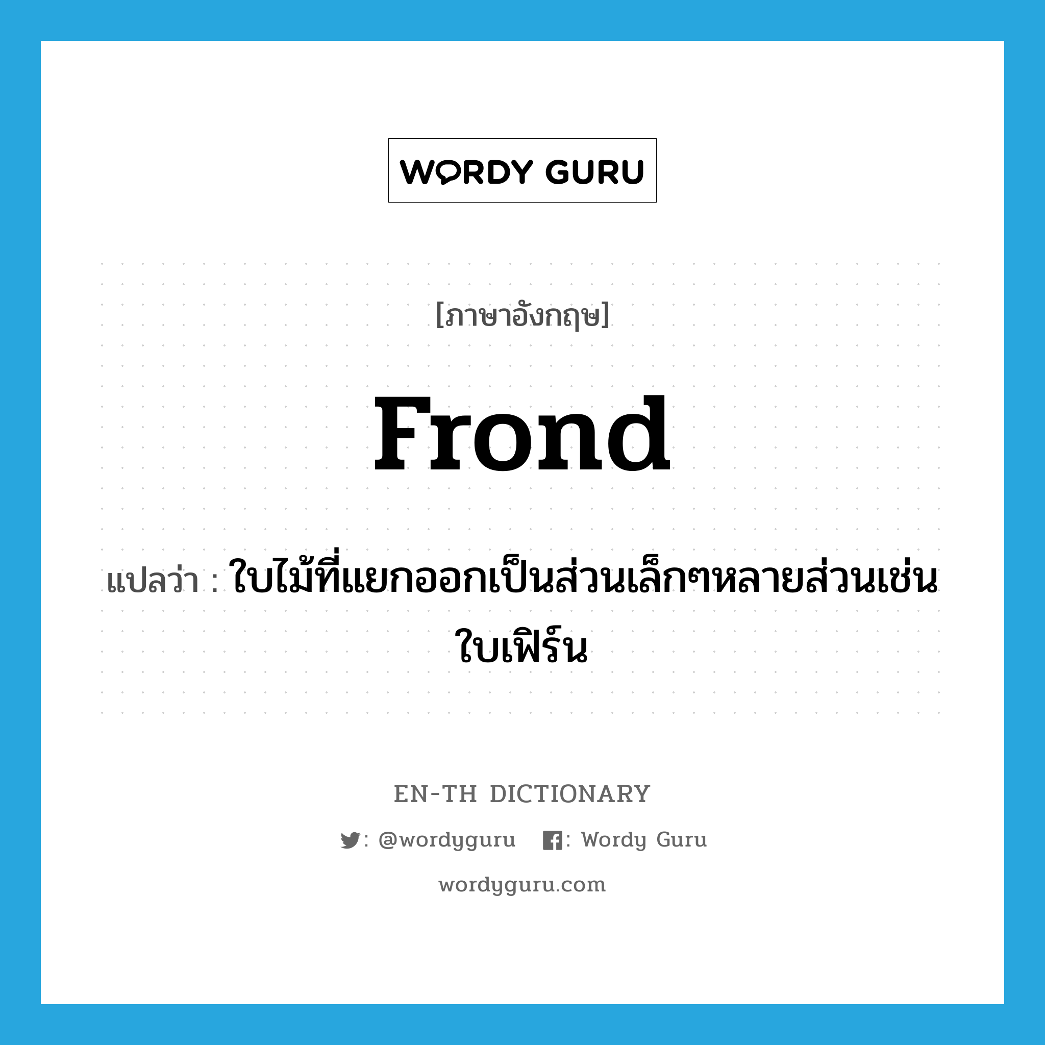 frond แปลว่า?, คำศัพท์ภาษาอังกฤษ frond แปลว่า ใบไม้ที่แยกออกเป็นส่วนเล็กๆหลายส่วนเช่น ใบเฟิร์น ประเภท N หมวด N