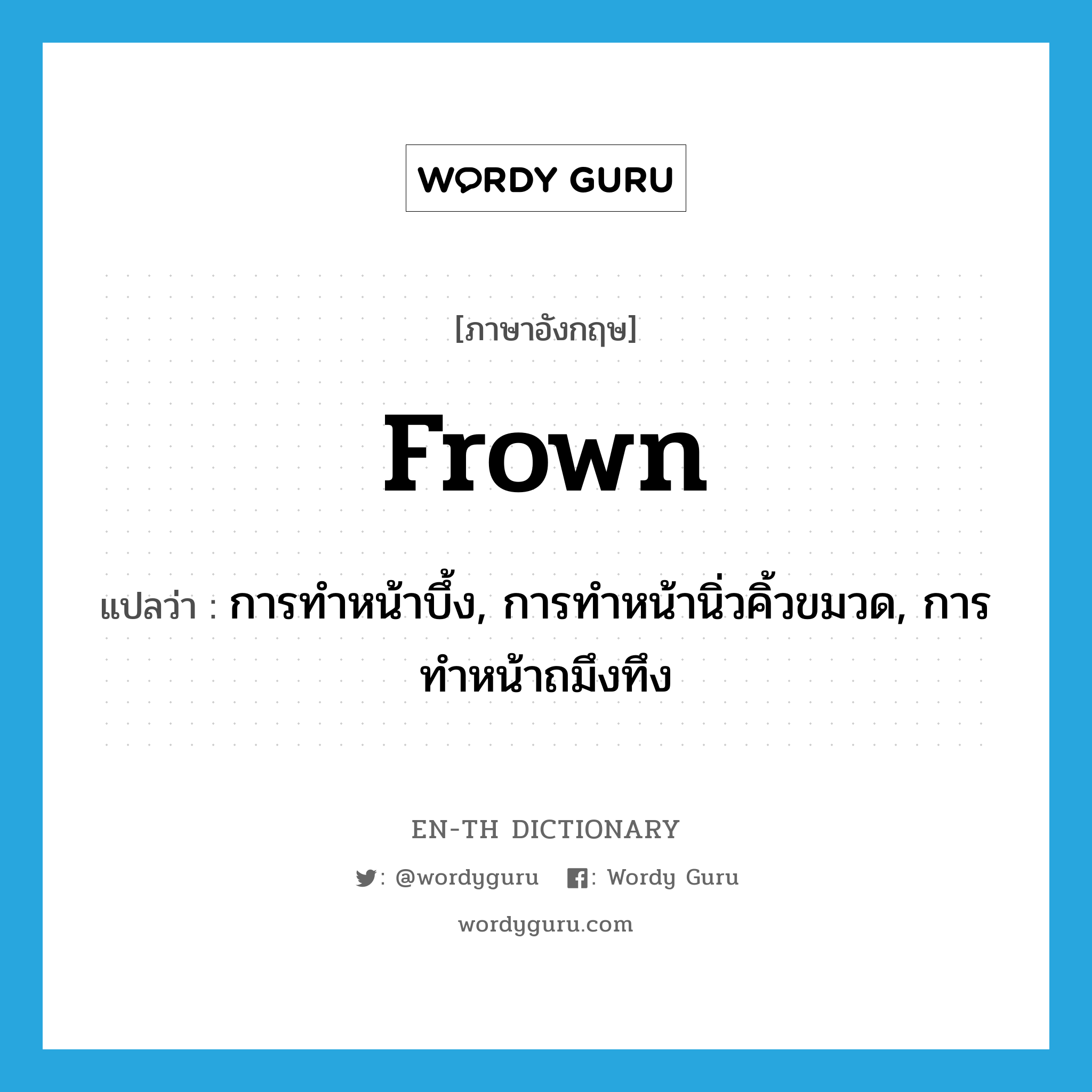 frown แปลว่า?, คำศัพท์ภาษาอังกฤษ frown แปลว่า การทำหน้าบึ้ง, การทำหน้านิ่วคิ้วขมวด, การทำหน้าถมึงทึง ประเภท N หมวด N