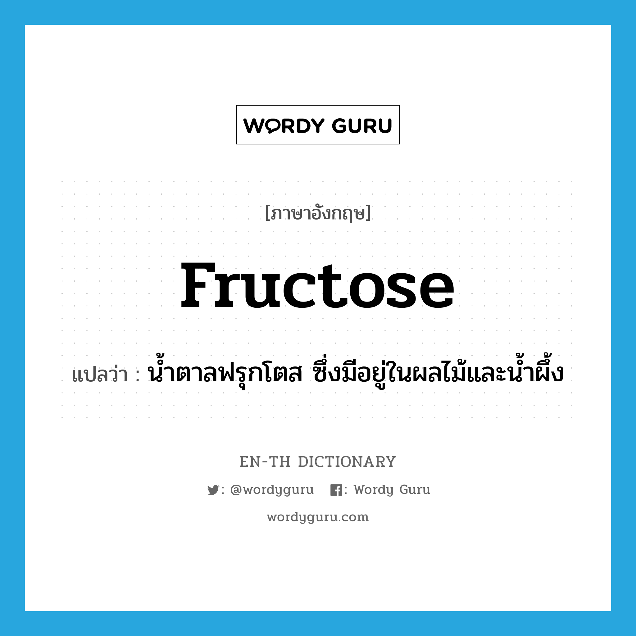 fructose แปลว่า?, คำศัพท์ภาษาอังกฤษ fructose แปลว่า น้ำตาลฟรุกโตส ซึ่งมีอยู่ในผลไม้และน้ำผึ้ง ประเภท N หมวด N