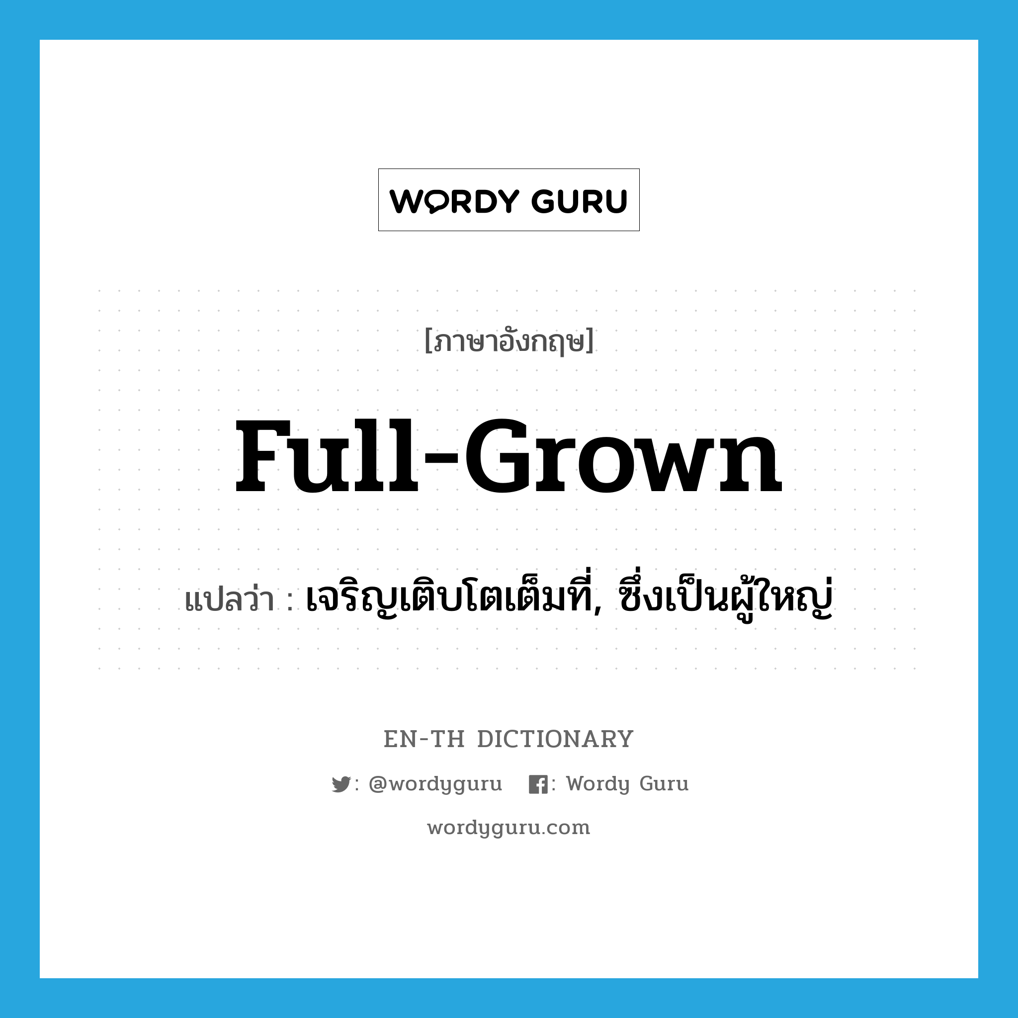 full-grown แปลว่า?, คำศัพท์ภาษาอังกฤษ full-grown แปลว่า เจริญเติบโตเต็มที่, ซึ่งเป็นผู้ใหญ่ ประเภท ADJ หมวด ADJ