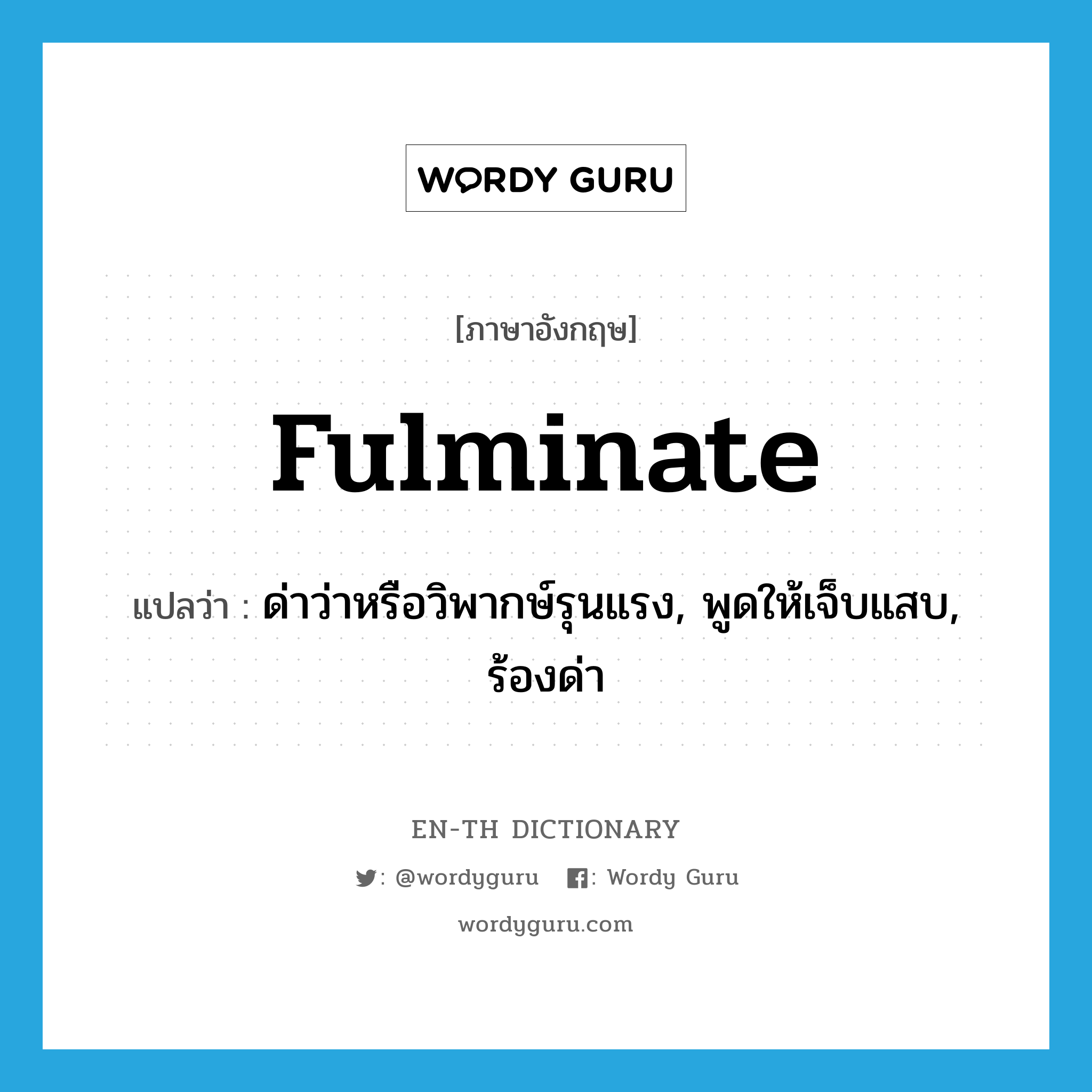 fulminate แปลว่า?, คำศัพท์ภาษาอังกฤษ fulminate แปลว่า ด่าว่าหรือวิพากษ์รุนแรง, พูดให้เจ็บแสบ, ร้องด่า ประเภท VI หมวด VI