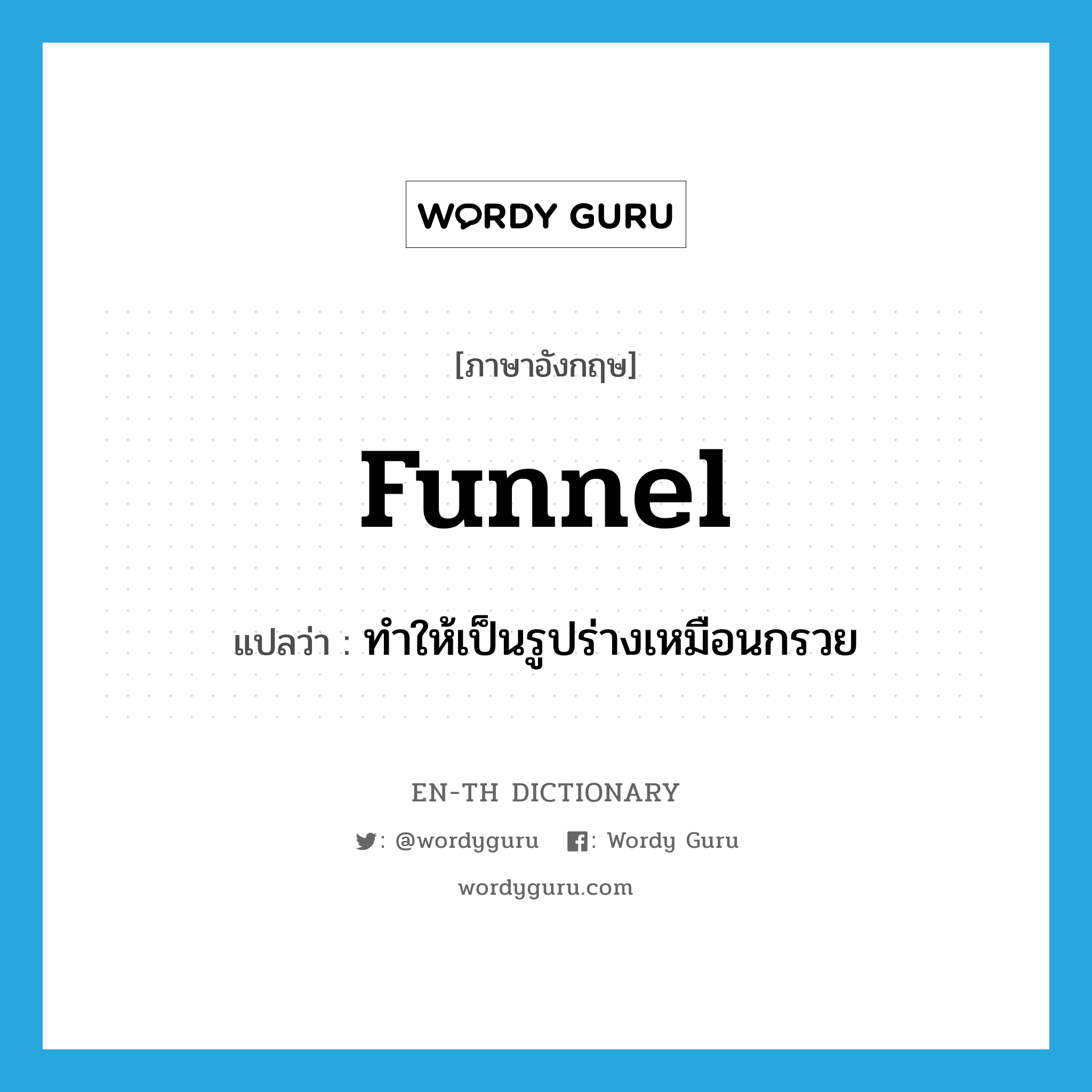 funnel แปลว่า?, คำศัพท์ภาษาอังกฤษ funnel แปลว่า ทำให้เป็นรูปร่างเหมือนกรวย ประเภท VT หมวด VT