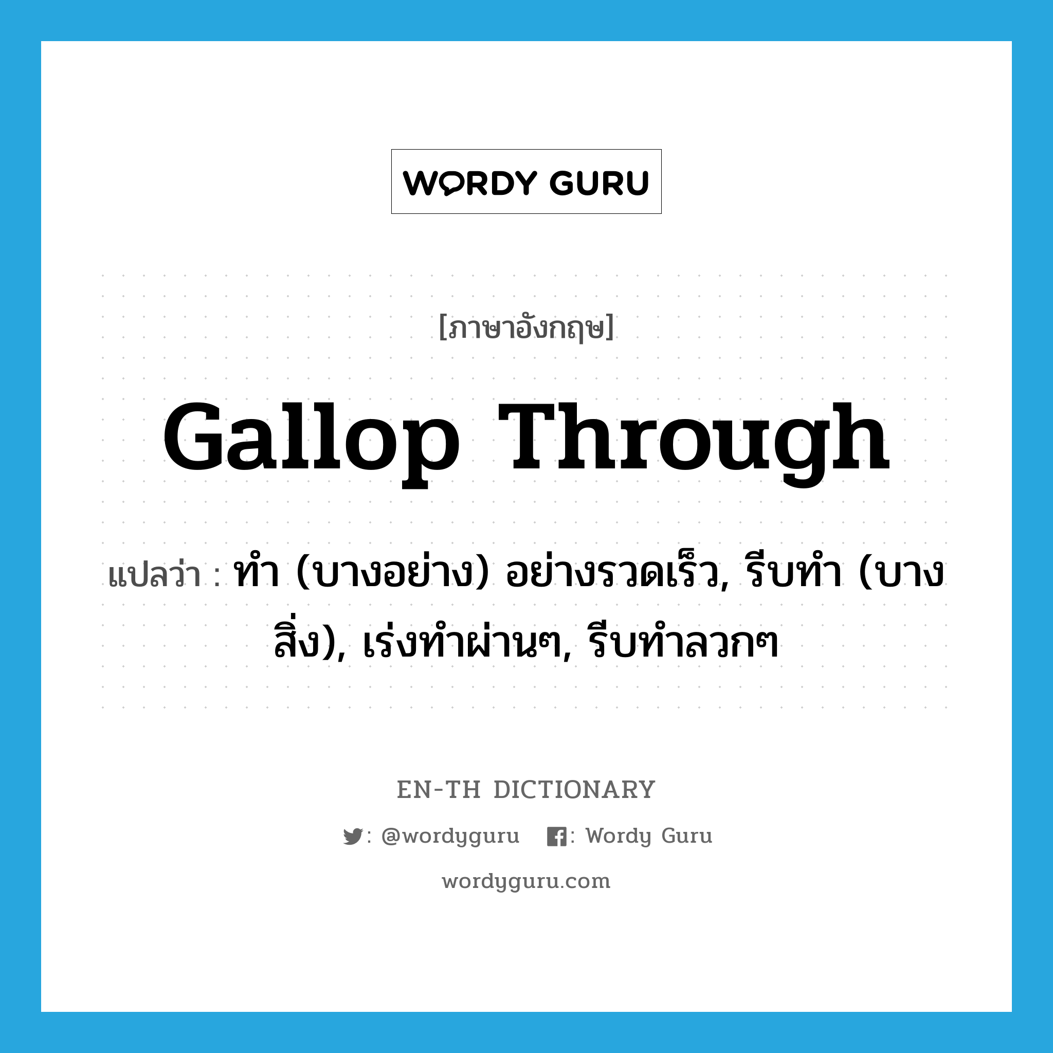 gallop through แปลว่า?, คำศัพท์ภาษาอังกฤษ gallop through แปลว่า ทำ (บางอย่าง) อย่างรวดเร็ว, รีบทำ (บางสิ่ง), เร่งทำผ่านๆ, รีบทำลวกๆ ประเภท PHRV หมวด PHRV