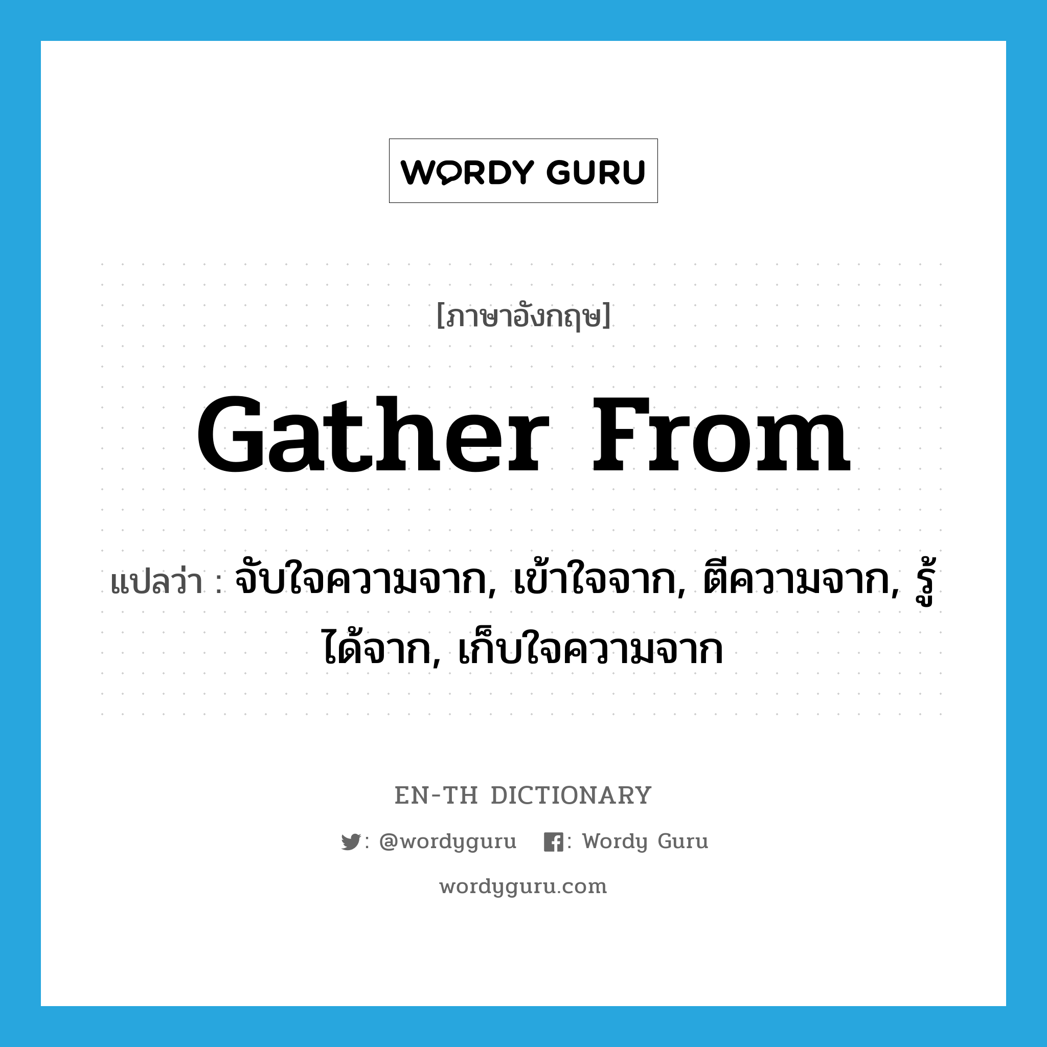 gather from แปลว่า?, คำศัพท์ภาษาอังกฤษ gather from แปลว่า จับใจความจาก, เข้าใจจาก, ตีความจาก, รู้ได้จาก, เก็บใจความจาก ประเภท PHRV หมวด PHRV