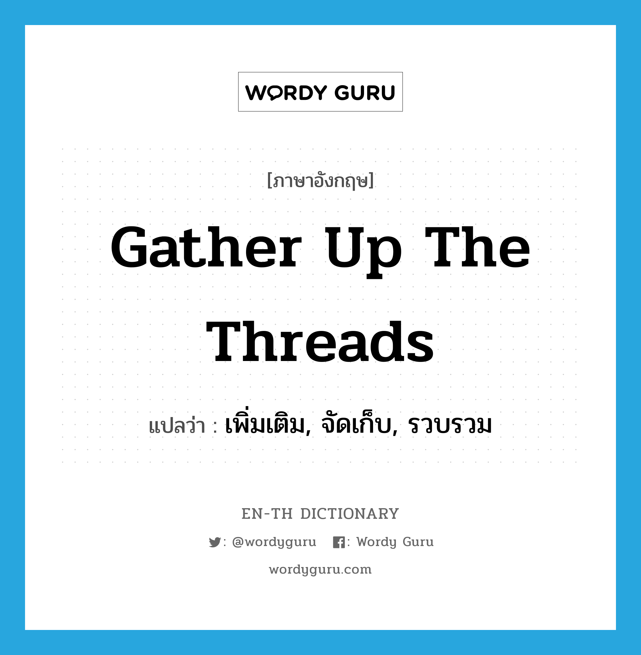 gather up the threads แปลว่า?, คำศัพท์ภาษาอังกฤษ gather up the threads แปลว่า เพิ่มเติม, จัดเก็บ, รวบรวม ประเภท IDM หมวด IDM