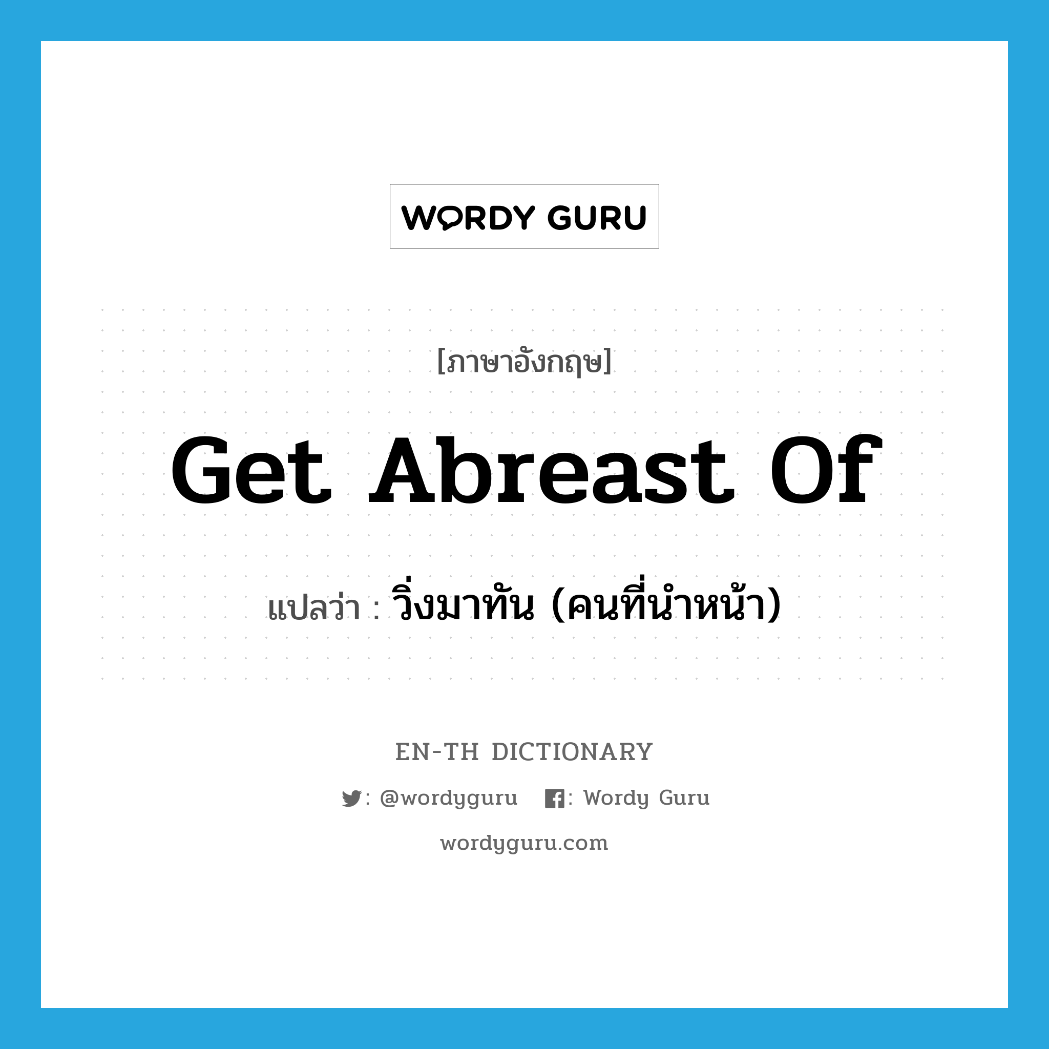 get abreast of แปลว่า?, คำศัพท์ภาษาอังกฤษ get abreast of แปลว่า วิ่งมาทัน (คนที่นำหน้า) ประเภท PHRV หมวด PHRV