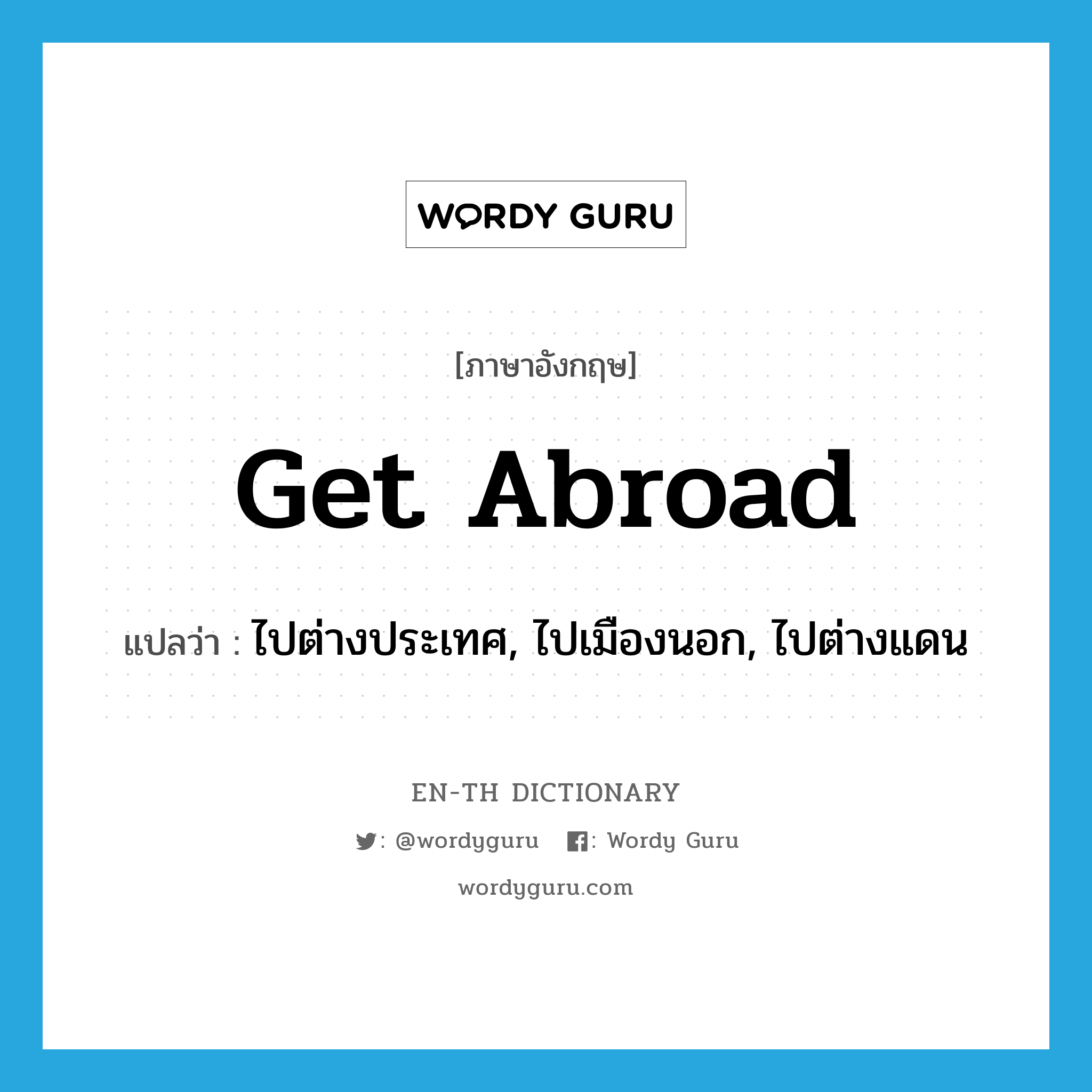 get abroad แปลว่า?, คำศัพท์ภาษาอังกฤษ get abroad แปลว่า ไปต่างประเทศ, ไปเมืองนอก, ไปต่างแดน ประเภท PHRV หมวด PHRV