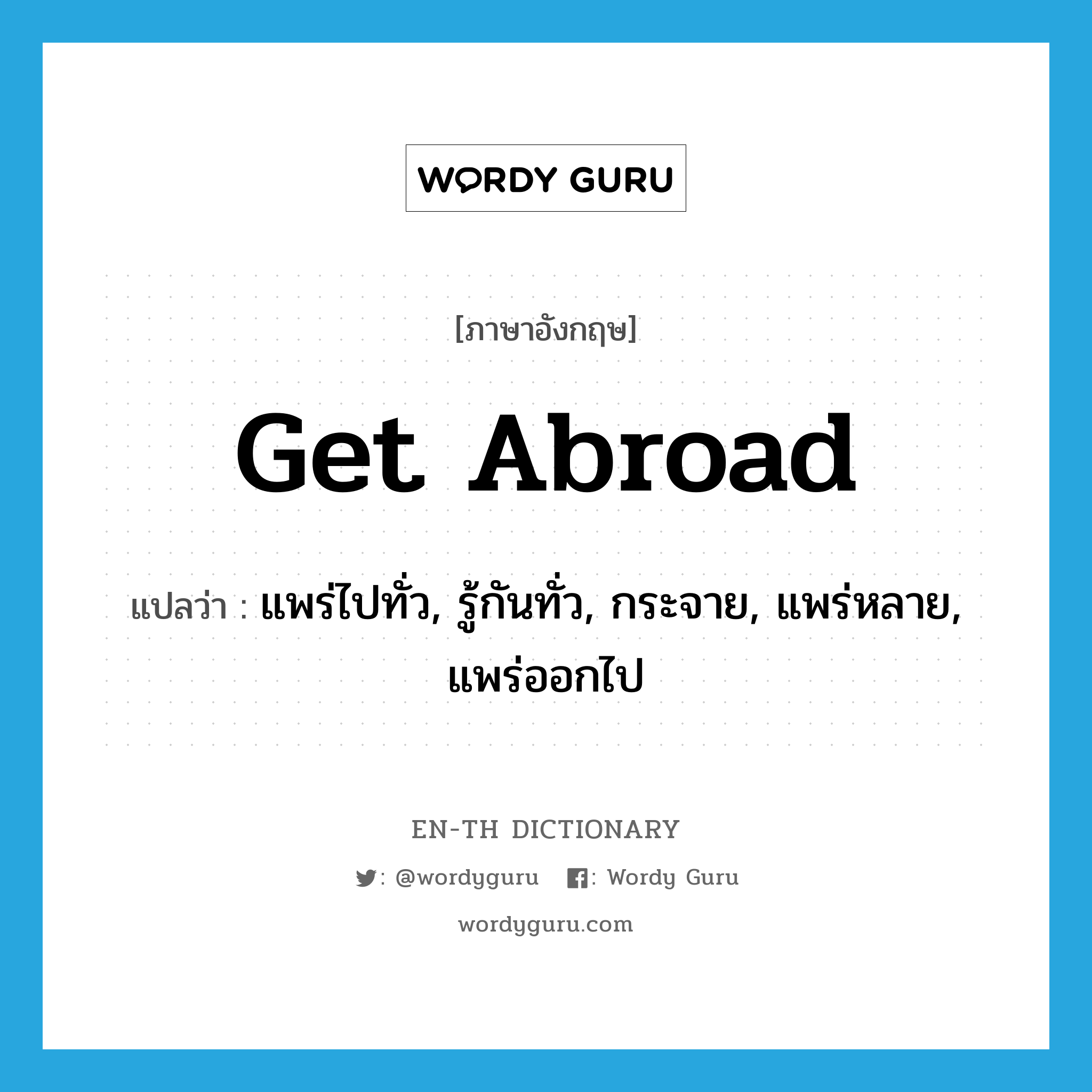 get abroad แปลว่า?, คำศัพท์ภาษาอังกฤษ get abroad แปลว่า แพร่ไปทั่ว, รู้กันทั่ว, กระจาย, แพร่หลาย, แพร่ออกไป ประเภท PHRV หมวด PHRV