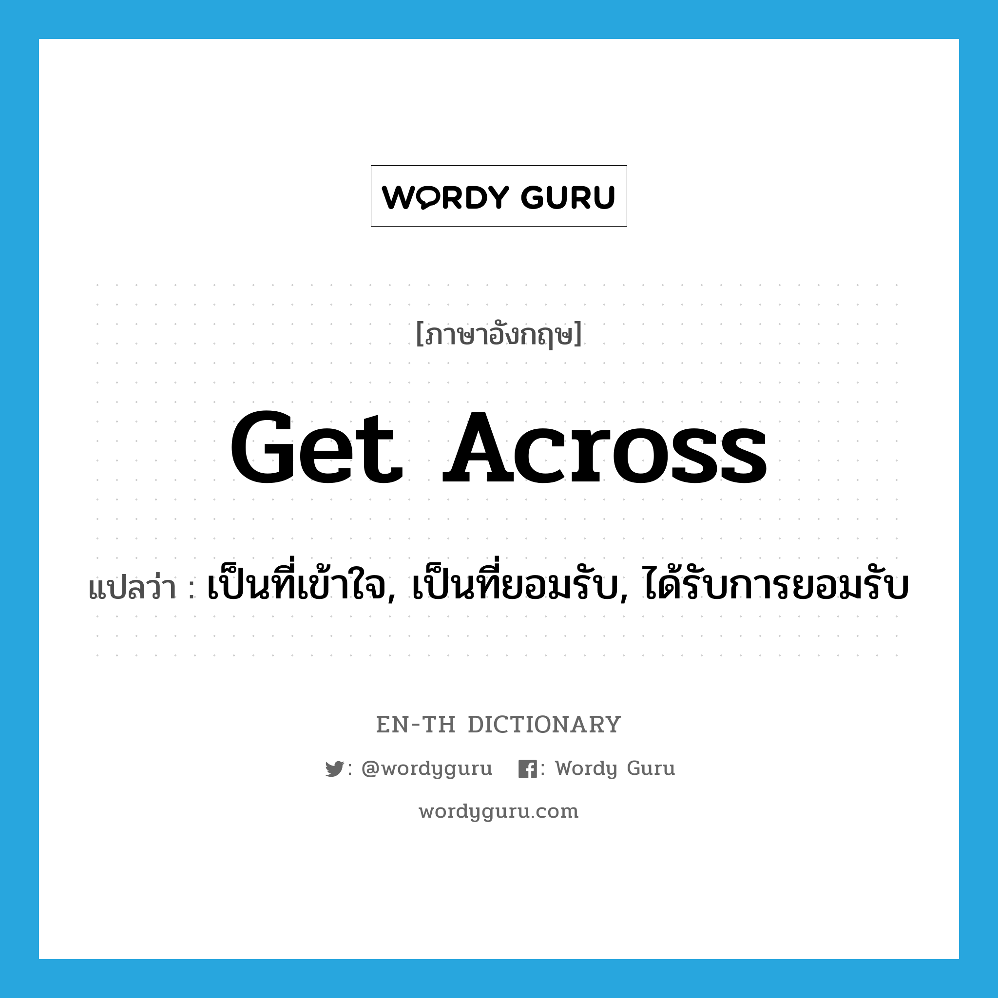 get across แปลว่า?, คำศัพท์ภาษาอังกฤษ get across แปลว่า เป็นที่เข้าใจ, เป็นที่ยอมรับ, ได้รับการยอมรับ ประเภท PHRV หมวด PHRV