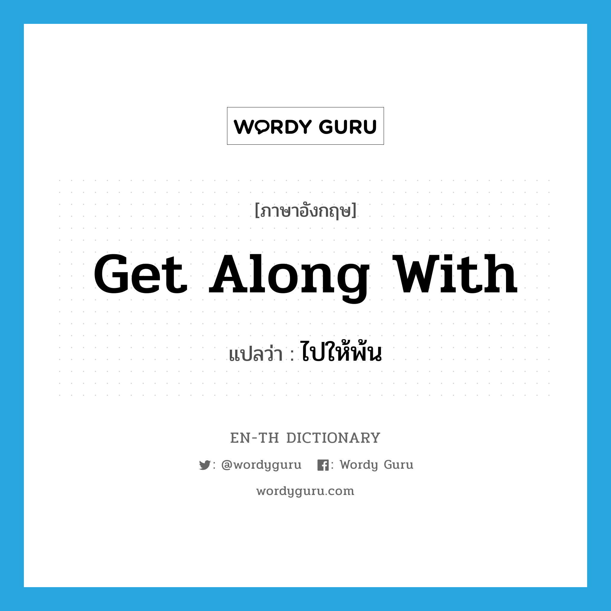 get along with แปลว่า?, คำศัพท์ภาษาอังกฤษ get along with แปลว่า ไปให้พ้น ประเภท PHRV หมวด PHRV