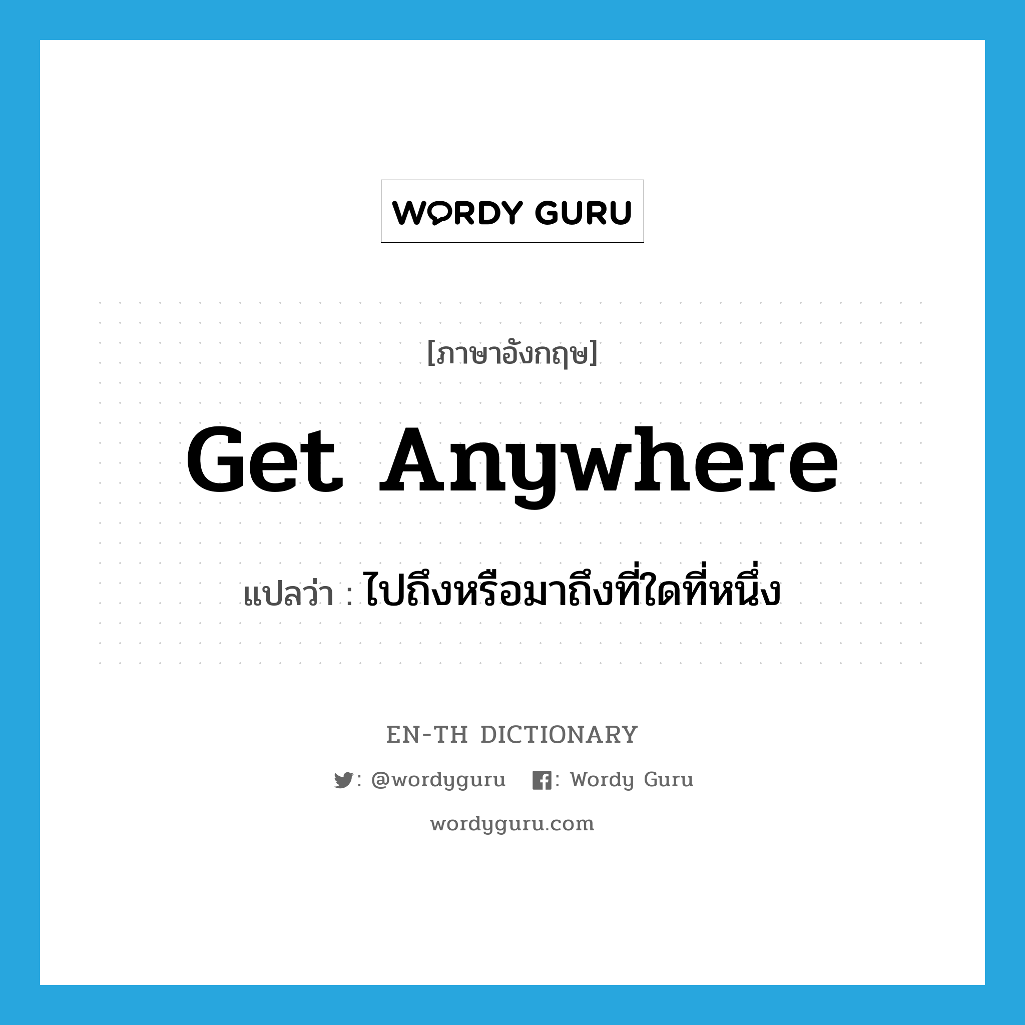 get anywhere แปลว่า?, คำศัพท์ภาษาอังกฤษ get anywhere แปลว่า ไปถึงหรือมาถึงที่ใดที่หนึ่ง ประเภท PHRV หมวด PHRV