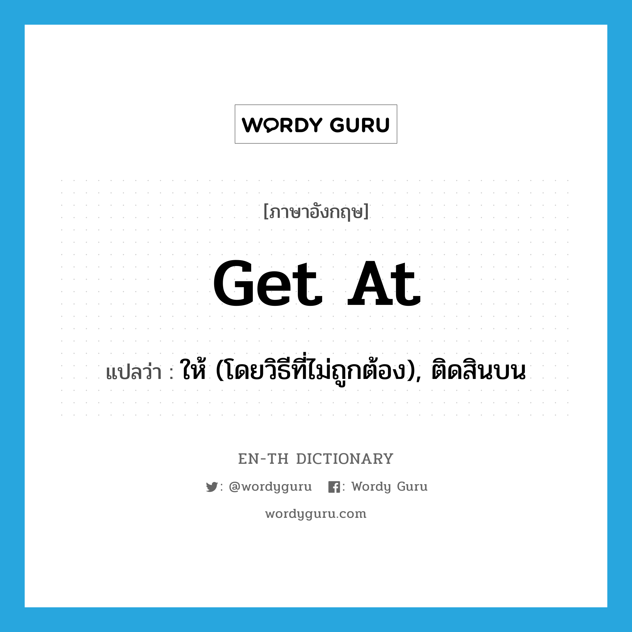 get at แปลว่า?, คำศัพท์ภาษาอังกฤษ get at แปลว่า ให้ (โดยวิธีที่ไม่ถูกต้อง), ติดสินบน ประเภท PHRV หมวด PHRV