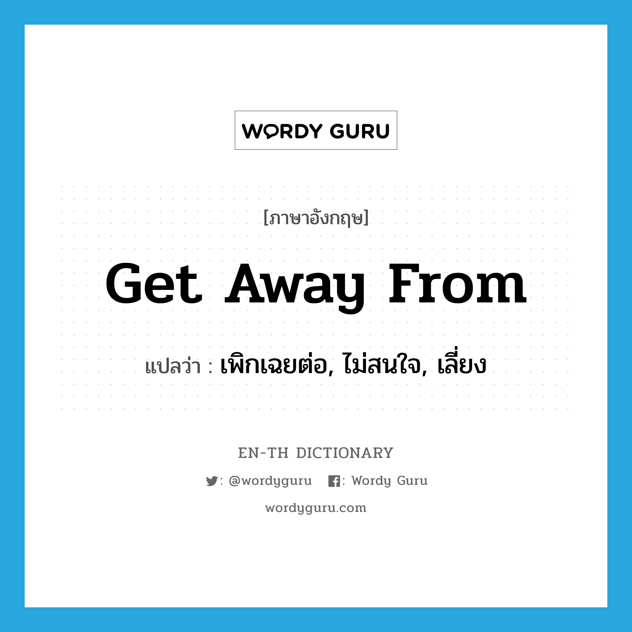 get away from แปลว่า?, คำศัพท์ภาษาอังกฤษ get away from แปลว่า เพิกเฉยต่อ, ไม่สนใจ, เลี่ยง ประเภท PHRV หมวด PHRV